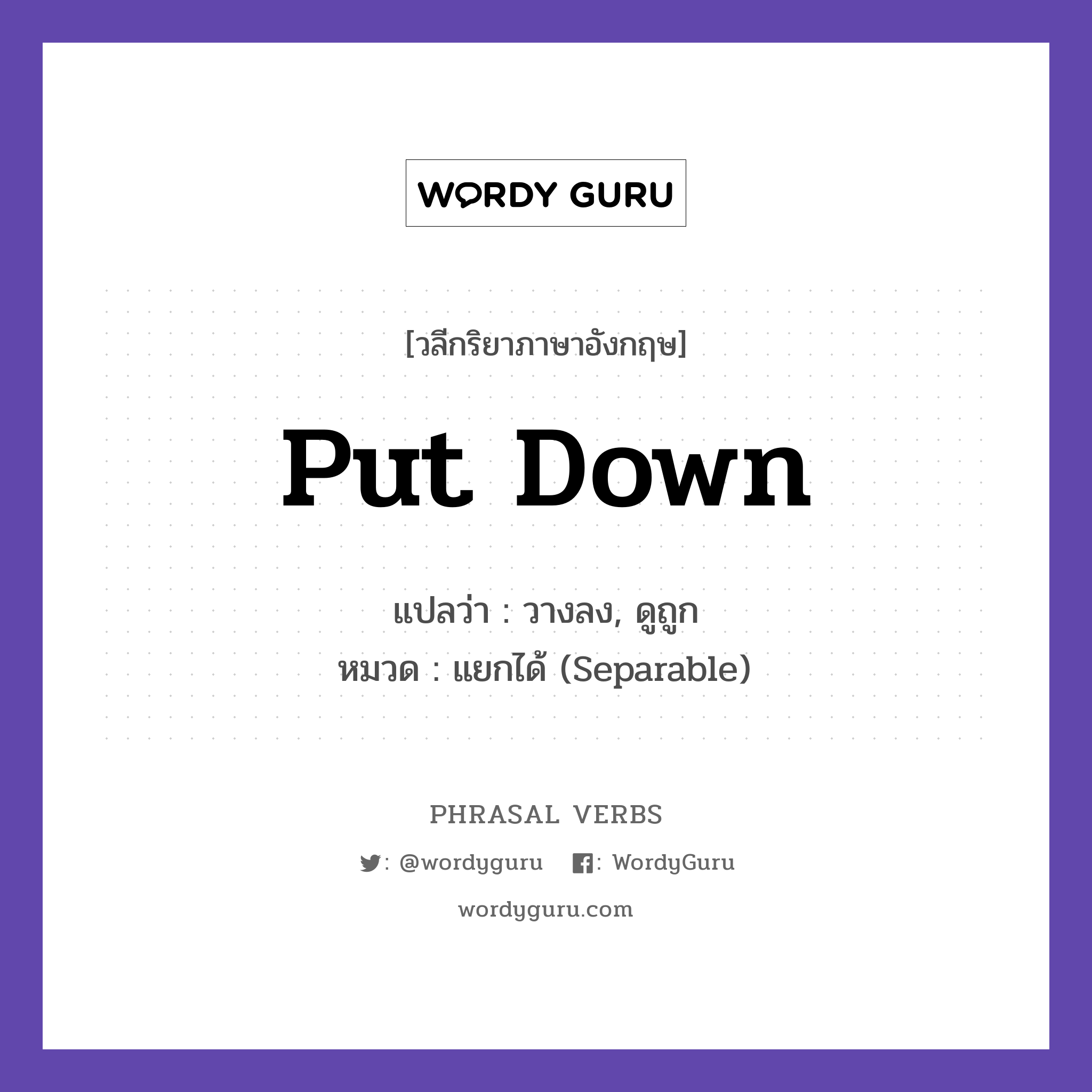 put down แปลว่า?, วลีกริยาภาษาอังกฤษ put down แปลว่า วางลง, ดูถูก หมวด แยกได้ (Separable) Put down the heavy bag. กลุ่ม down หมวด down, separable
