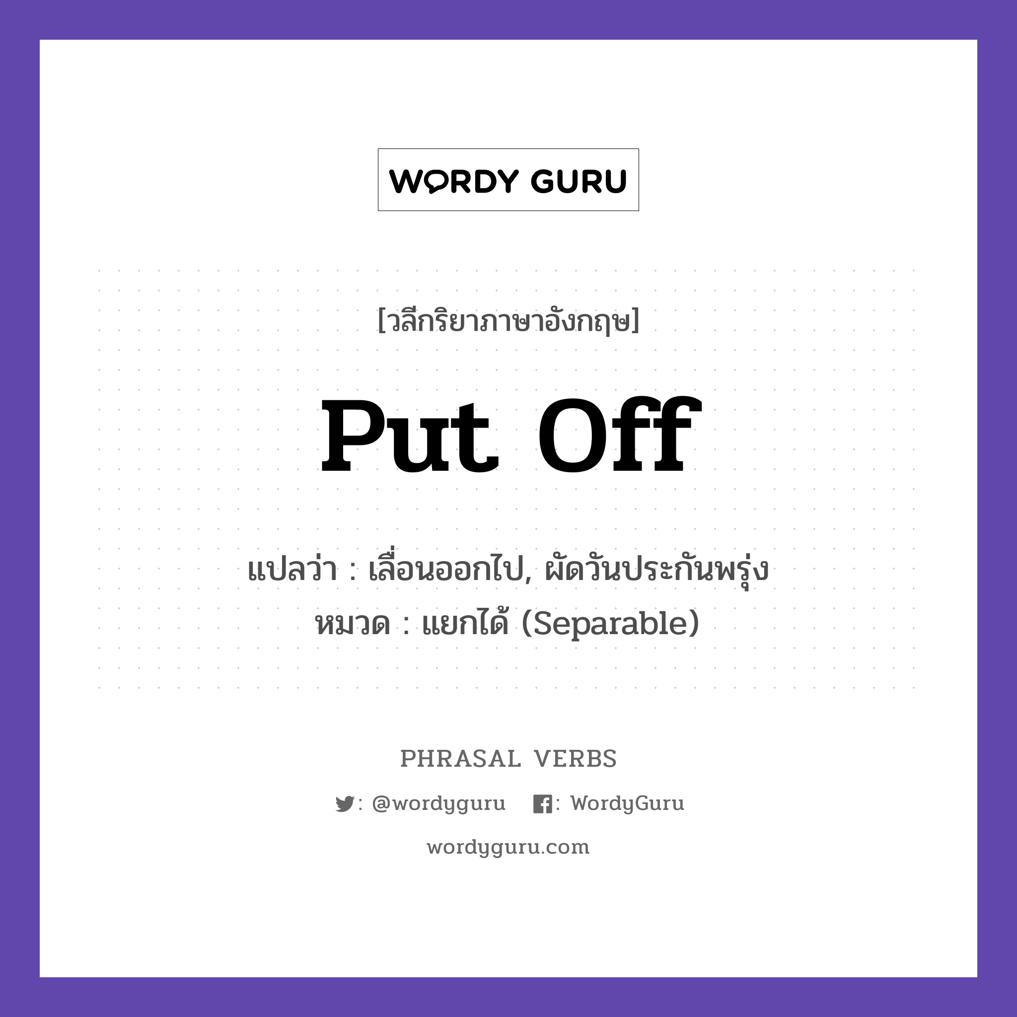 put off แปลว่า?, วลีกริยาภาษาอังกฤษ put off แปลว่า เลื่อนออกไป, ผัดวันประกันพรุ่ง หมวด แยกได้ (Separable) Do not put off your homework. กลุ่ม off หมวด off, separable