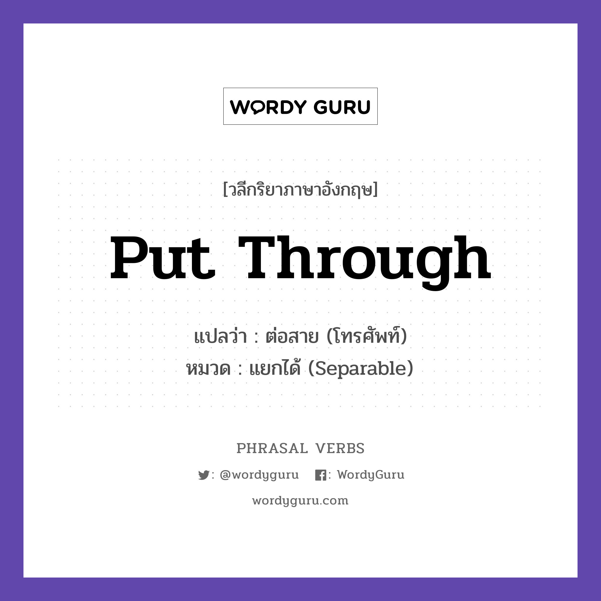 put through แปลว่า?, วลีกริยาภาษาอังกฤษ put through แปลว่า ต่อสาย (โทรศัพท์) หมวด แยกได้ (Separable) Please put me through to the manager. กลุ่ม through หมวด separable, through