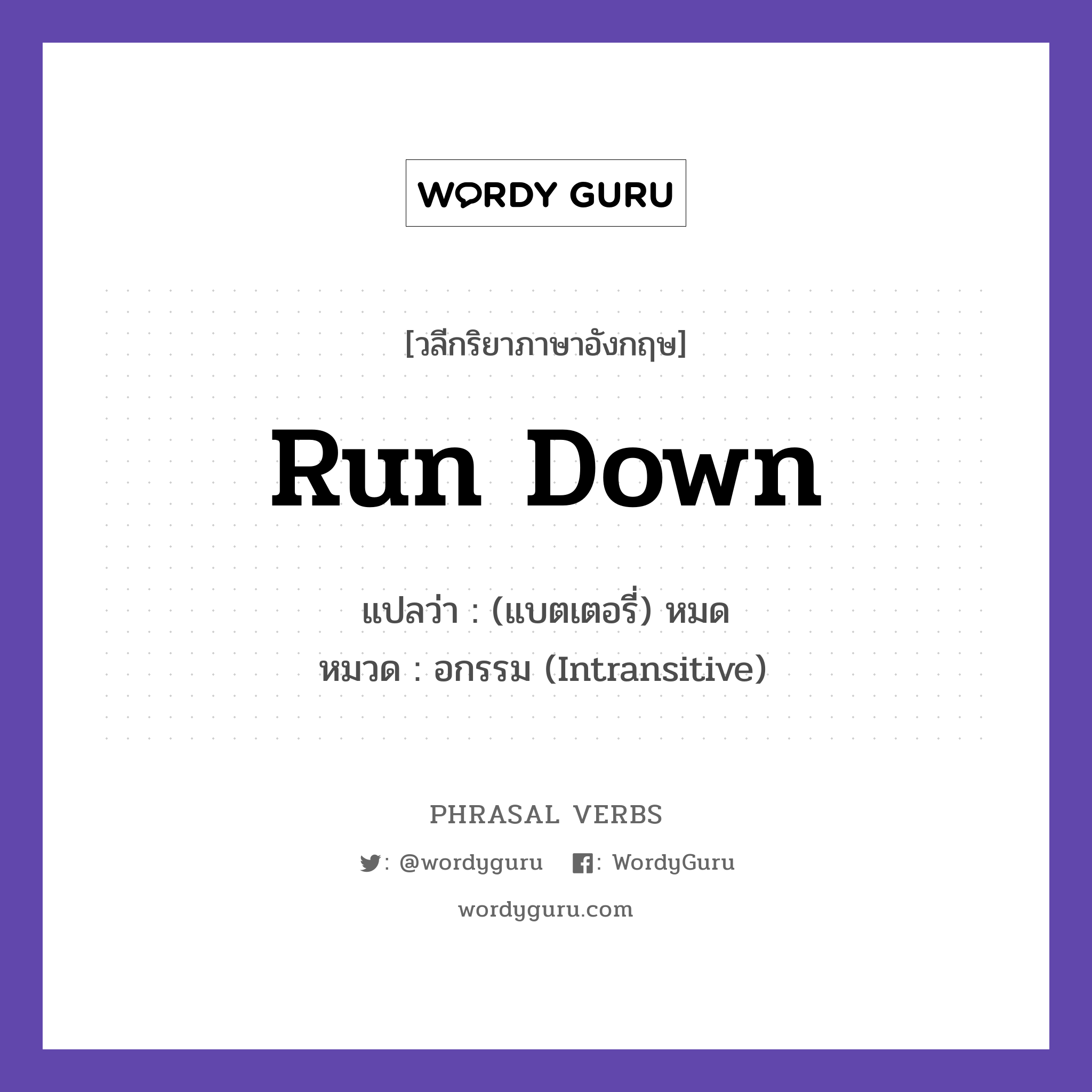 run down แปลว่า?, วลีกริยาภาษาอังกฤษ run down แปลว่า (แบตเตอรี่) หมด หมวด อกรรม (Intransitive) The battery ran down. กลุ่ม down หมวด down, intransitive