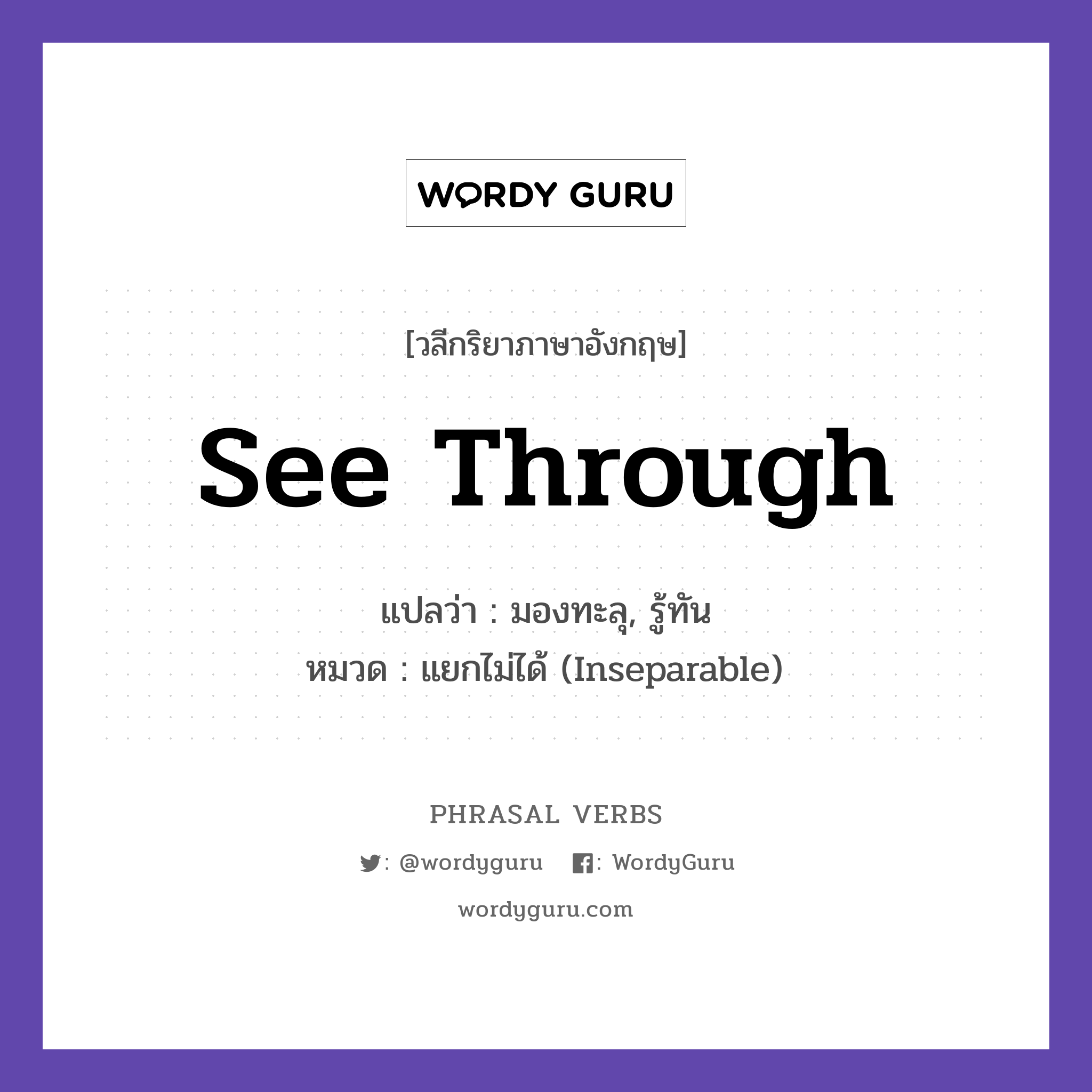 see through แปลว่า?, วลีกริยาภาษาอังกฤษ see through แปลว่า มองทะลุ, รู้ทัน หมวด แยกไม่ได้ (Inseparable) I can see through his lies. กลุ่ม through หมวด inseparable, through