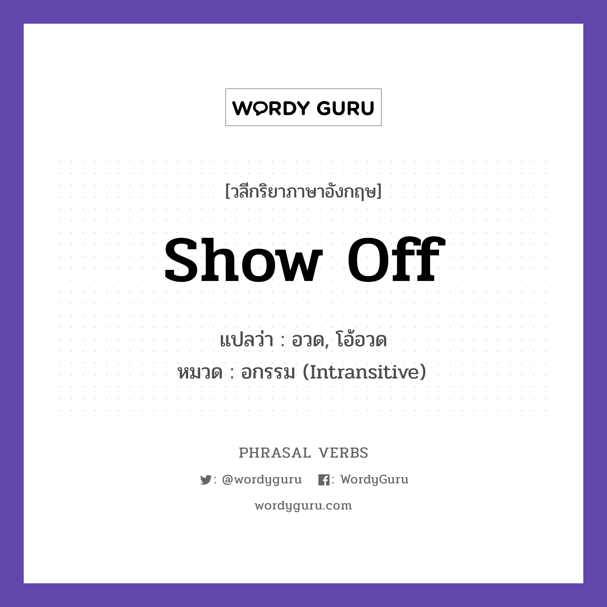 show off แปลว่า?, วลีกริยาภาษาอังกฤษ show off แปลว่า อวด, โอ้อวด หมวด อกรรม (Intransitive) He likes to show off his car. กลุ่ม off หมวด intransitive, off