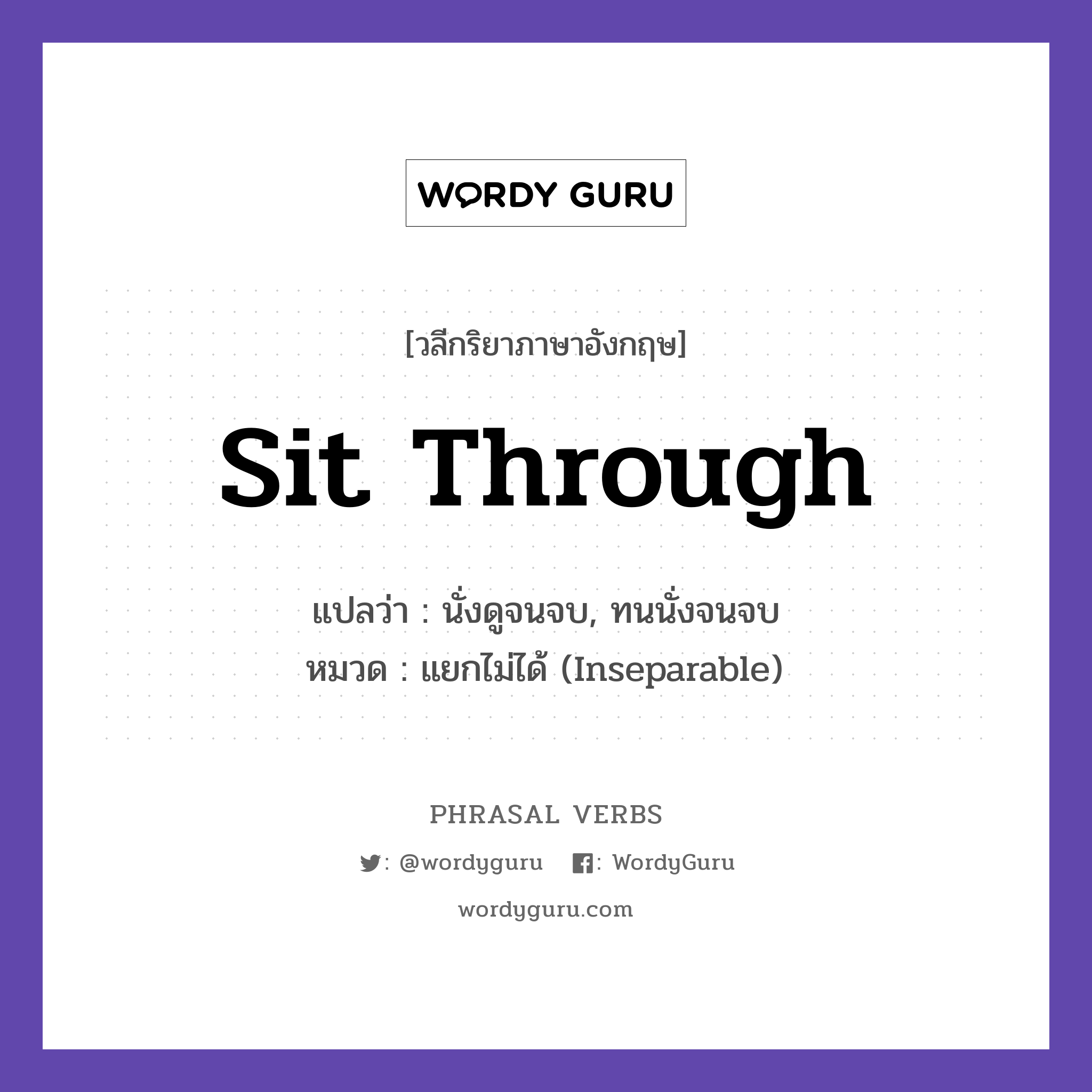 sit through แปลว่า?, วลีกริยาภาษาอังกฤษ sit through แปลว่า นั่งดูจนจบ, ทนนั่งจนจบ หมวด แยกไม่ได้ (Inseparable) We sat through a long meeting. กลุ่ม through หมวด inseparable, through