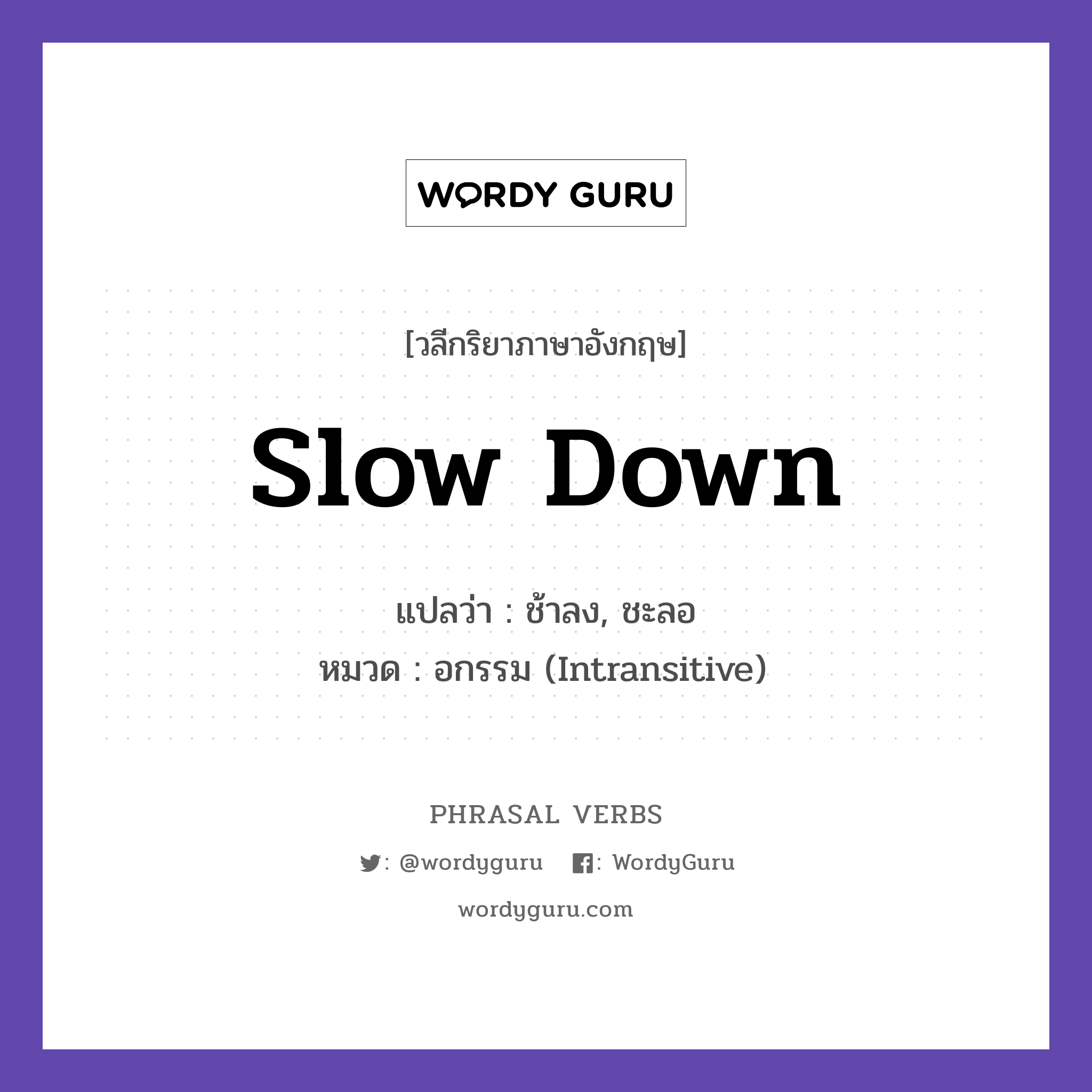 slow down แปลว่า?, วลีกริยาภาษาอังกฤษ slow down แปลว่า ช้าลง, ชะลอ หมวด อกรรม (Intransitive) Slow down, you are driving too fast. กลุ่ม down หมวด down, intransitive