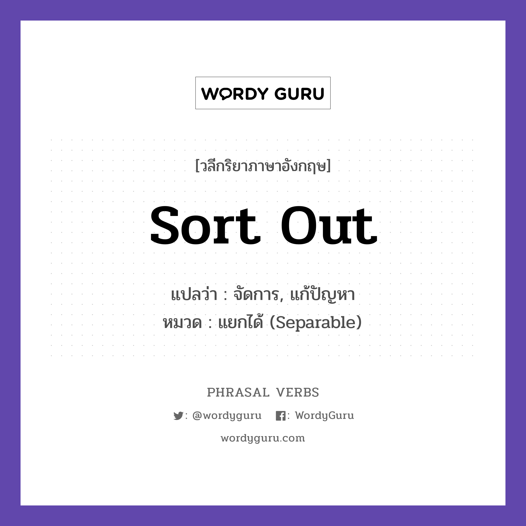 sort out แปลว่า?, วลีกริยาภาษาอังกฤษ sort out แปลว่า จัดการ, แก้ปัญหา หมวด แยกได้ (Separable) Let us sort out this problem. กลุ่ม out หมวด out, separable