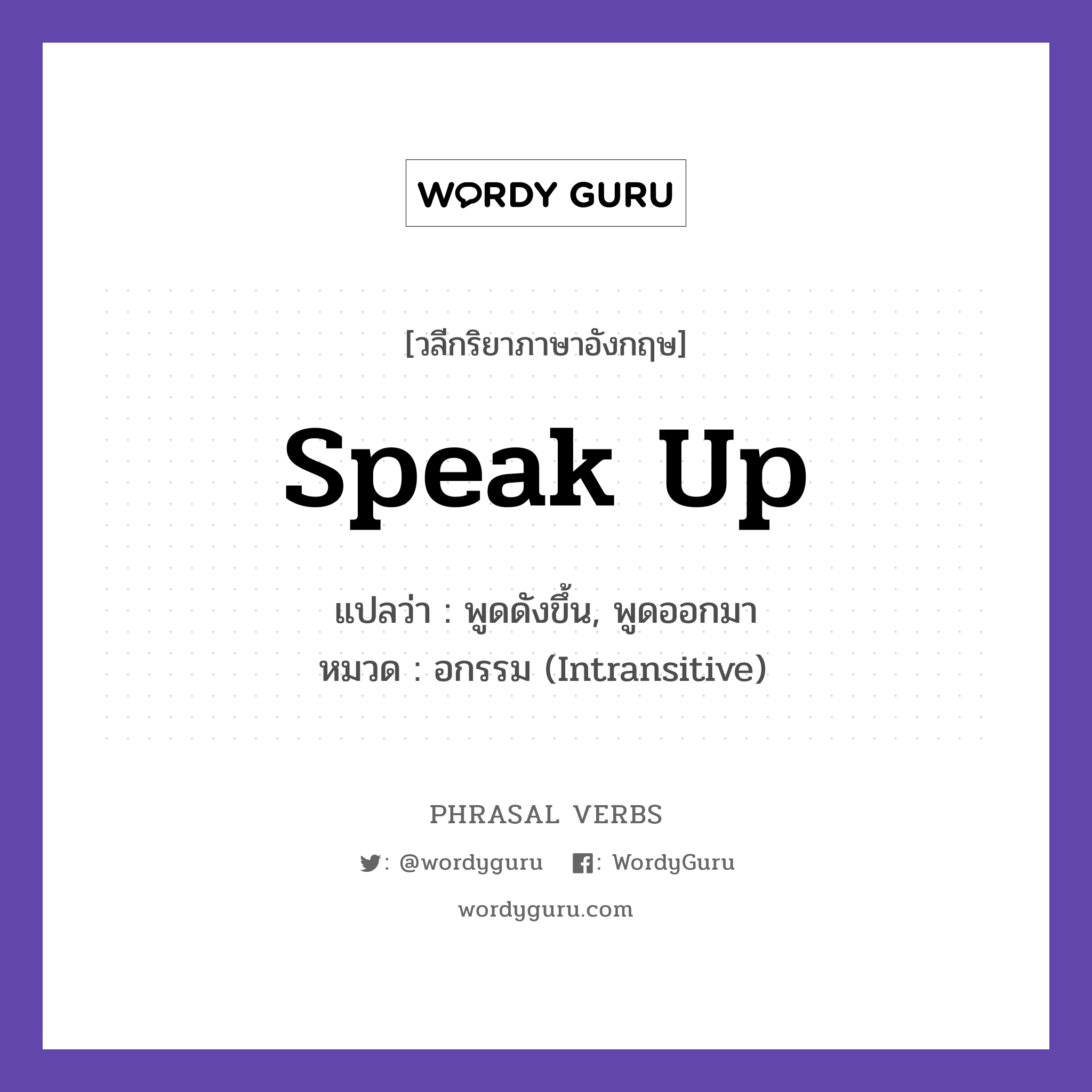 speak up แปลว่า?, วลีกริยาภาษาอังกฤษ speak up แปลว่า พูดดังขึ้น, พูดออกมา หมวด อกรรม (Intransitive) Please speak up, I cannot hear you. กลุ่ม up หมวด intransitive, up