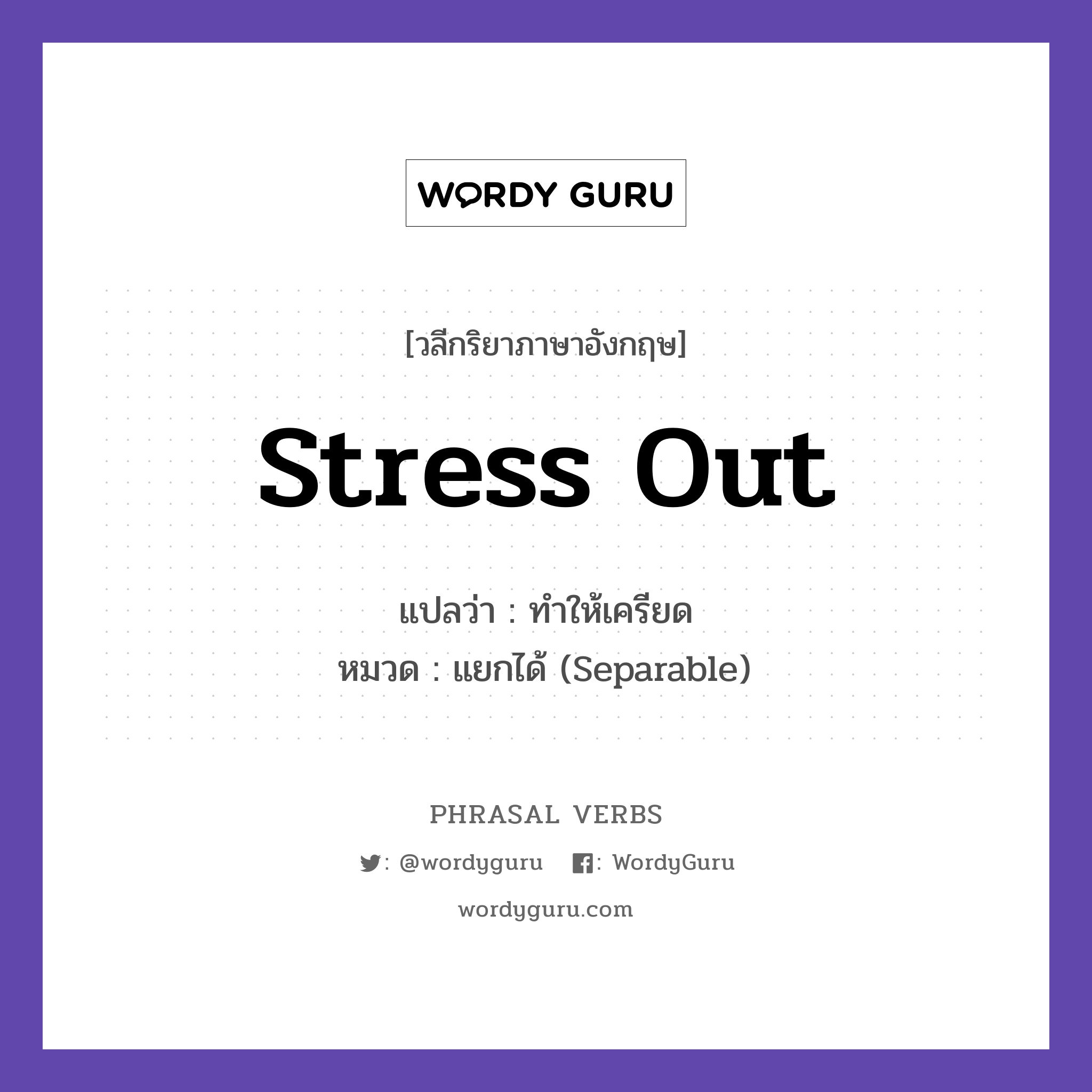 stress out แปลว่า?, วลีกริยาภาษาอังกฤษ stress out แปลว่า ทำให้เครียด หมวด แยกได้ (Separable) The exam stressed me out. กลุ่ม out หมวด out, separable