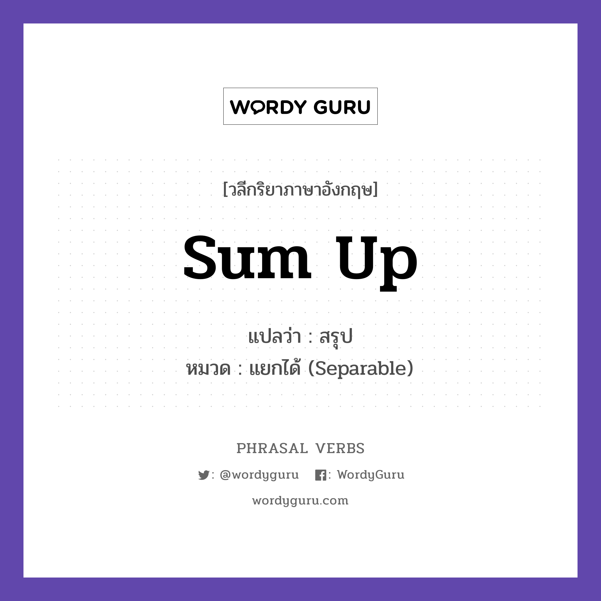 sum up แปลว่า?, วลีกริยาภาษาอังกฤษ sum up แปลว่า สรุป หมวด แยกได้ (Separable) Let me sum up the main points. กลุ่ม up หมวด separable, up