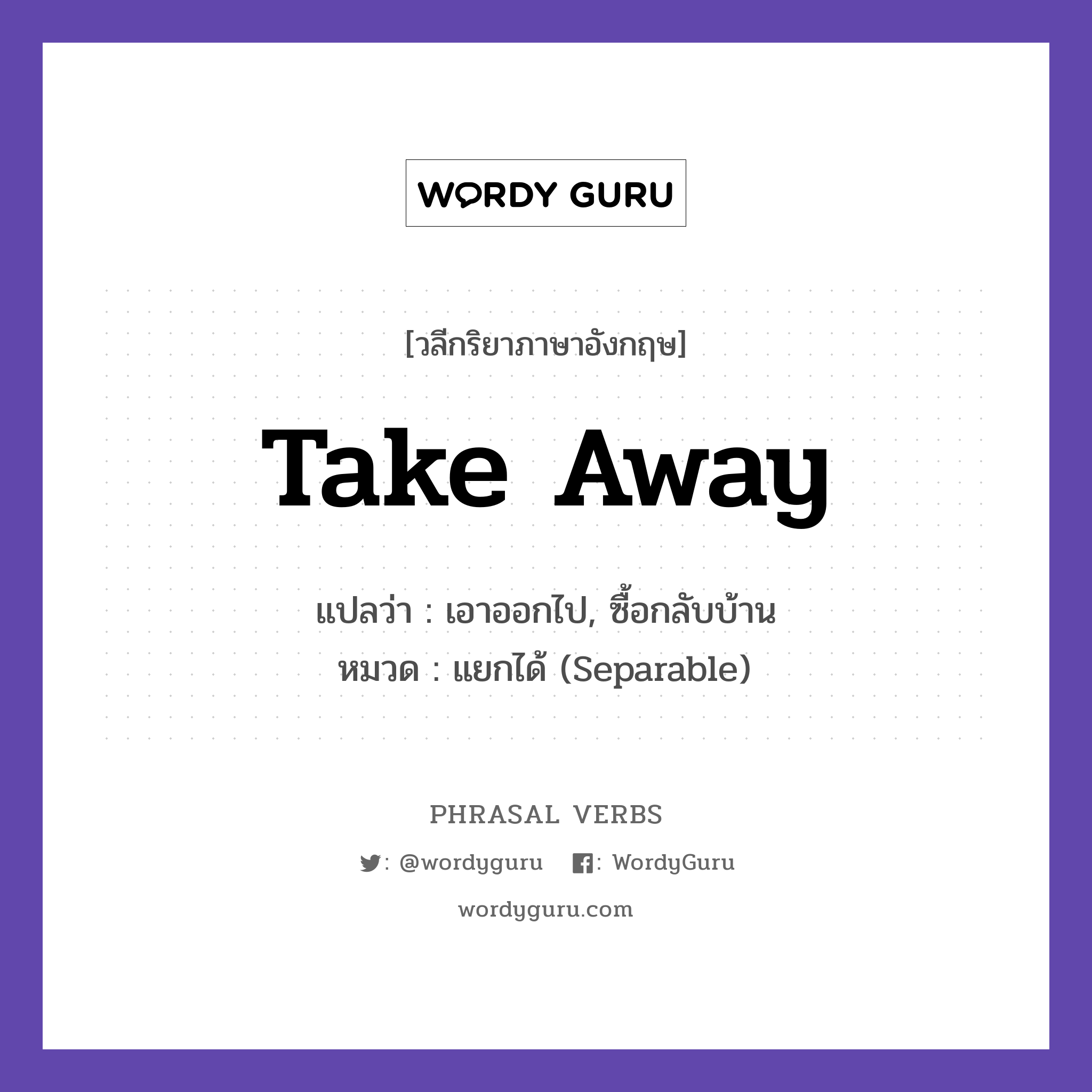 take away แปลว่า?, วลีกริยาภาษาอังกฤษ take away แปลว่า เอาออกไป, ซื้อกลับบ้าน หมวด แยกได้ (Separable) Please take away these plates. กลุ่ม away หมวด away, separable