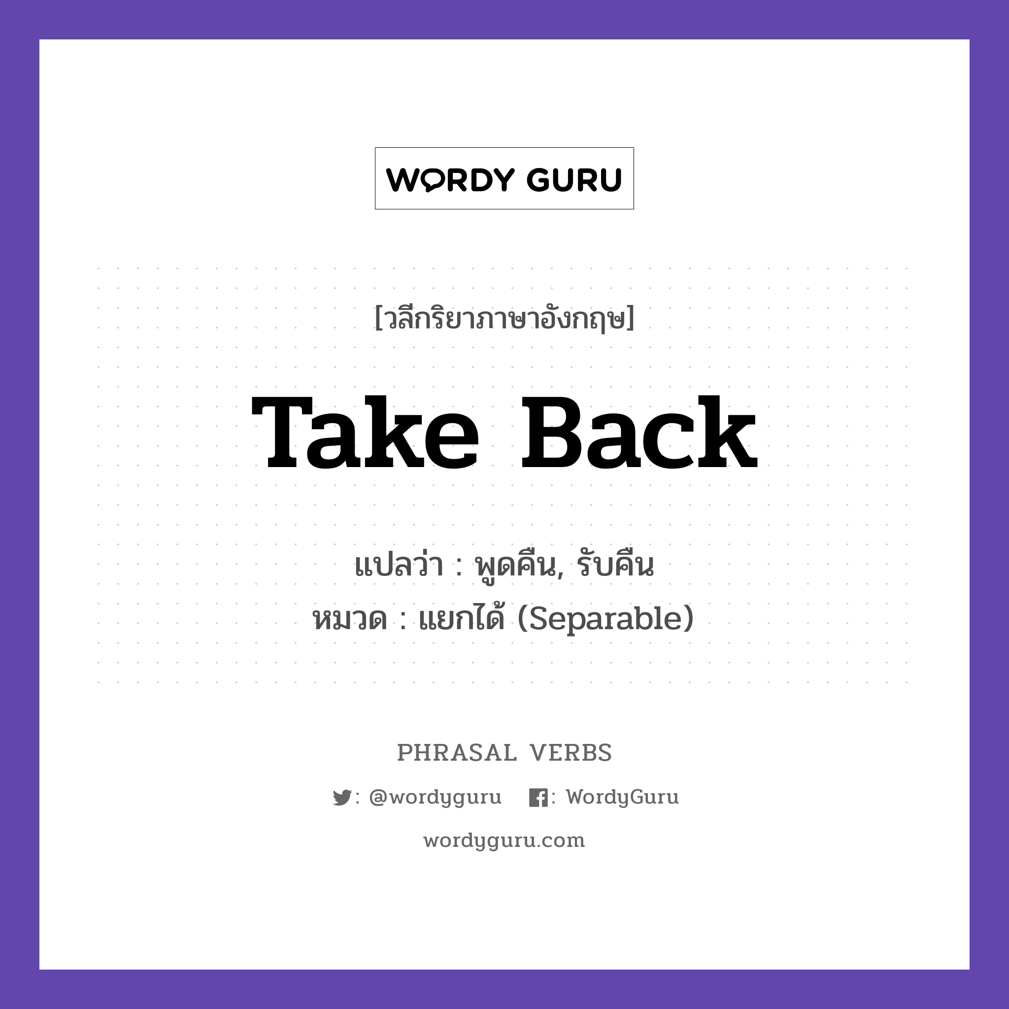 take back แปลว่า?, วลีกริยาภาษาอังกฤษ take back แปลว่า พูดคืน, รับคืน หมวด แยกได้ (Separable) I take back what I said. กลุ่ม back หมวด back, separable