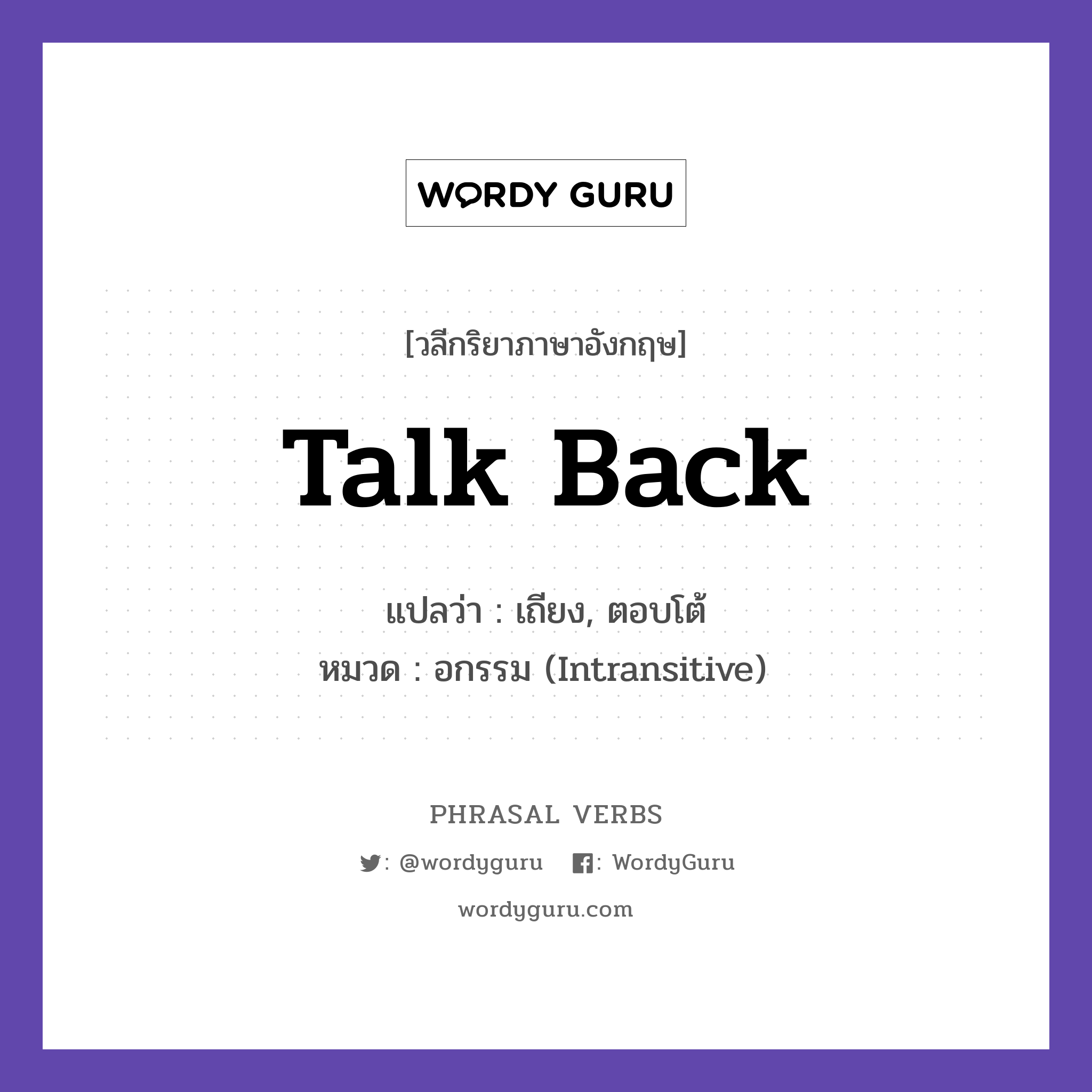 talk back แปลว่า?, วลีกริยาภาษาอังกฤษ talk back แปลว่า เถียง, ตอบโต้ หมวด อกรรม (Intransitive) Do not talk back to your parents. กลุ่ม back หมวด back, intransitive