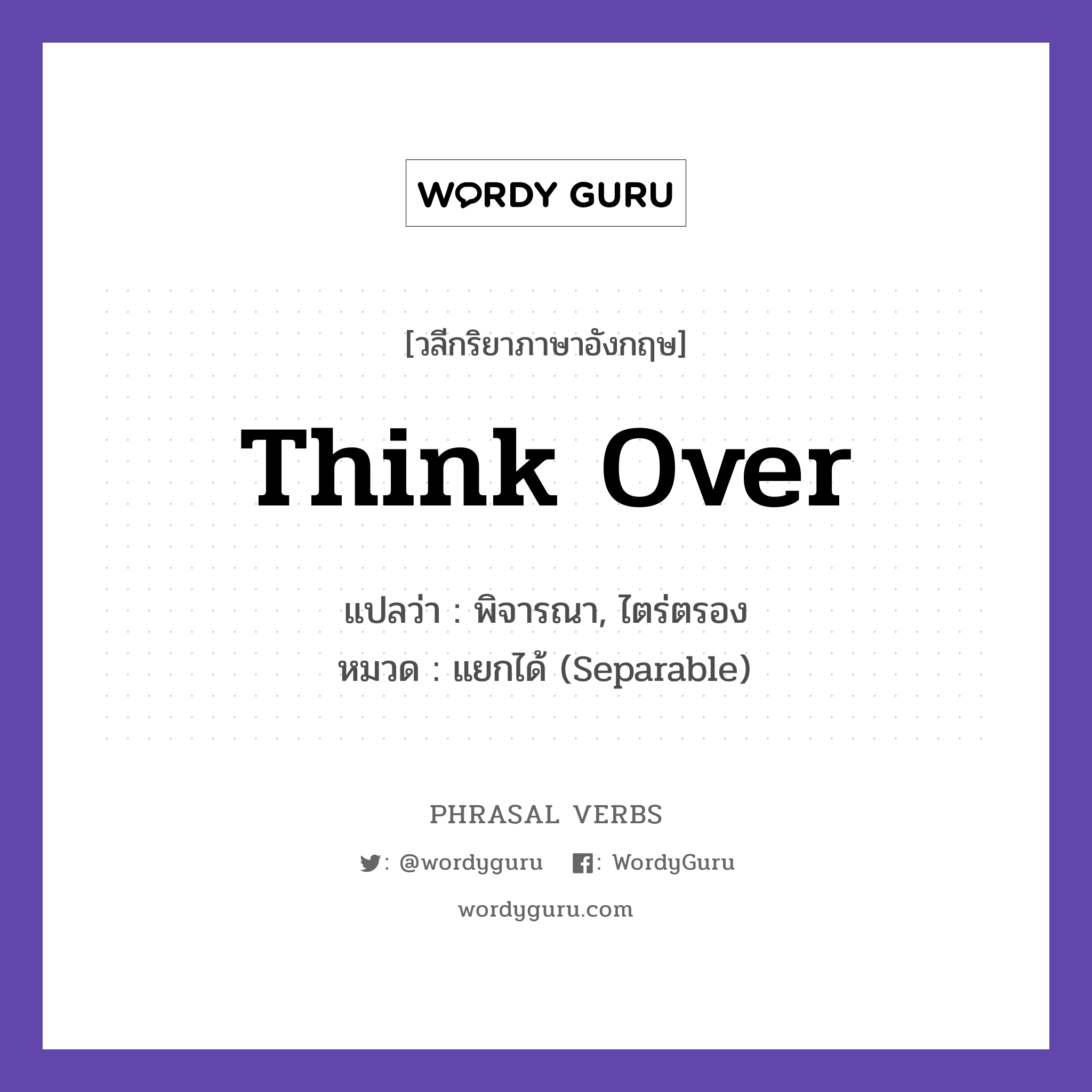 think over แปลว่า?, วลีกริยาภาษาอังกฤษ think over แปลว่า พิจารณา, ไตร่ตรอง หมวด แยกได้ (Separable) Think it over before deciding. กลุ่ม over หมวด over, separable