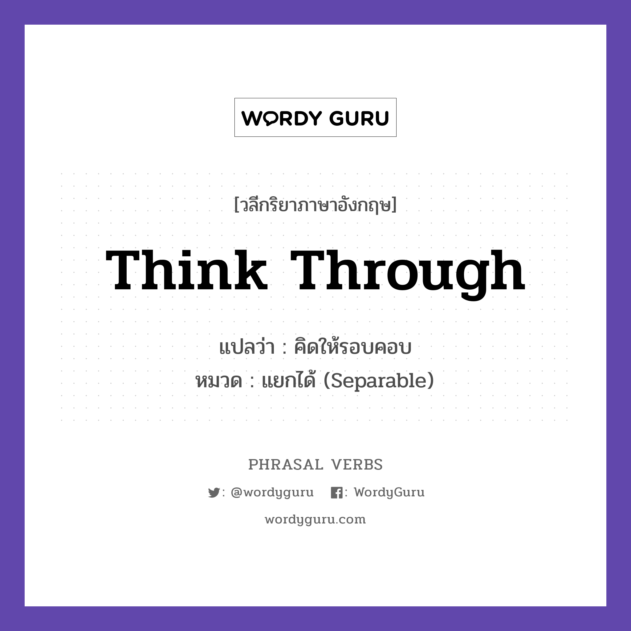 think through แปลว่า?, วลีกริยาภาษาอังกฤษ think through แปลว่า คิดให้รอบคอบ หมวด แยกได้ (Separable) Think through the consequences. กลุ่ม through หมวด separable, through