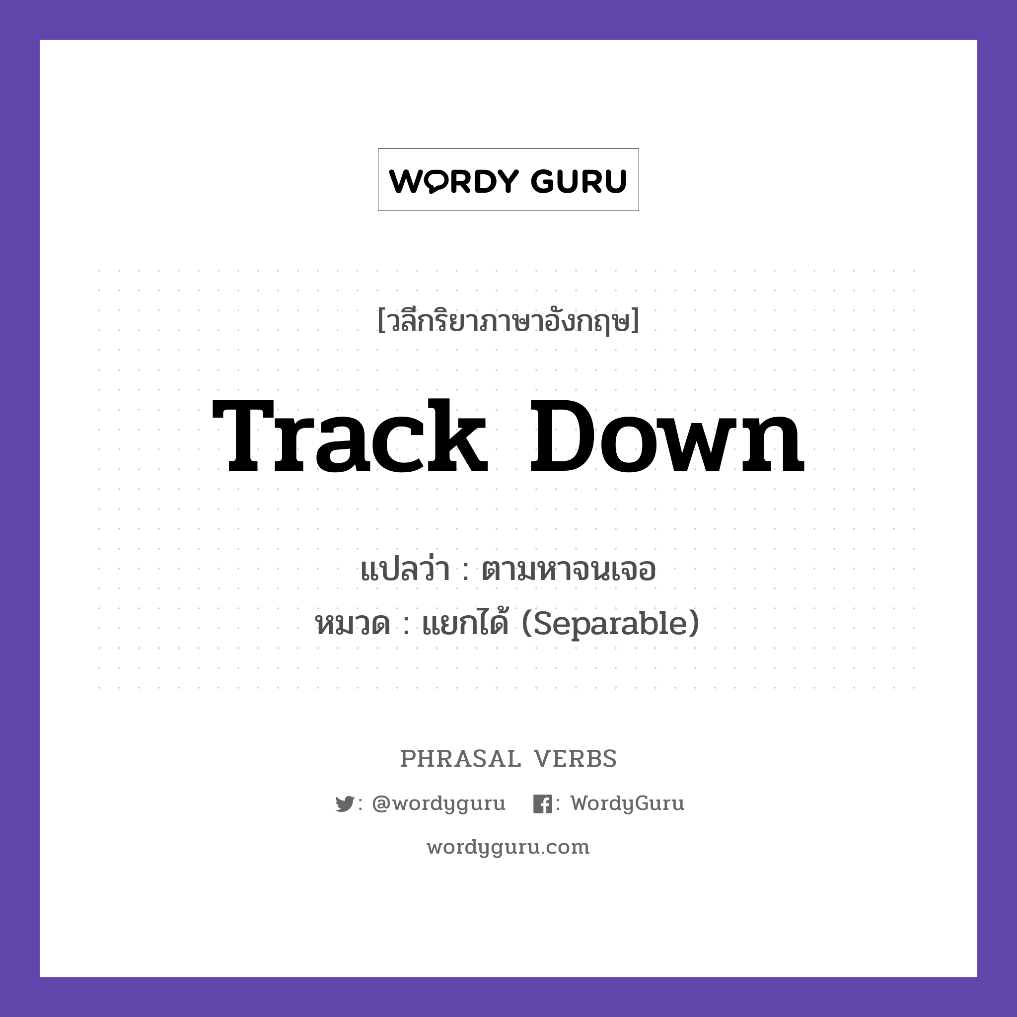 track down แปลว่า?, วลีกริยาภาษาอังกฤษ track down แปลว่า ตามหาจนเจอ หมวด แยกได้ (Separable) Police tracked down the suspect. กลุ่ม down หมวด down, separable