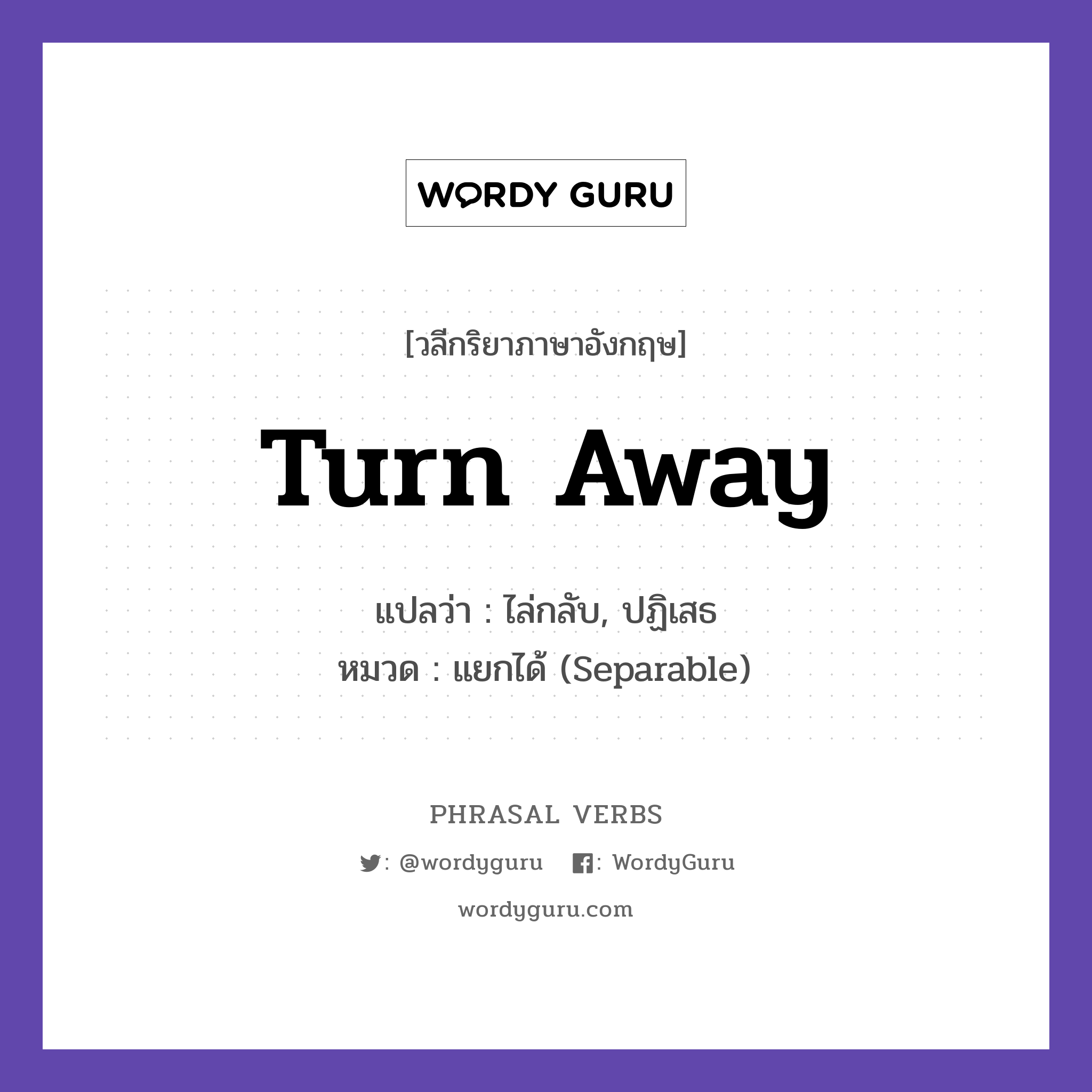 turn away แปลว่า?, วลีกริยาภาษาอังกฤษ turn away แปลว่า ไล่กลับ, ปฏิเสธ หมวด แยกได้ (Separable) They turned away many guests. กลุ่ม away หมวด away, separable