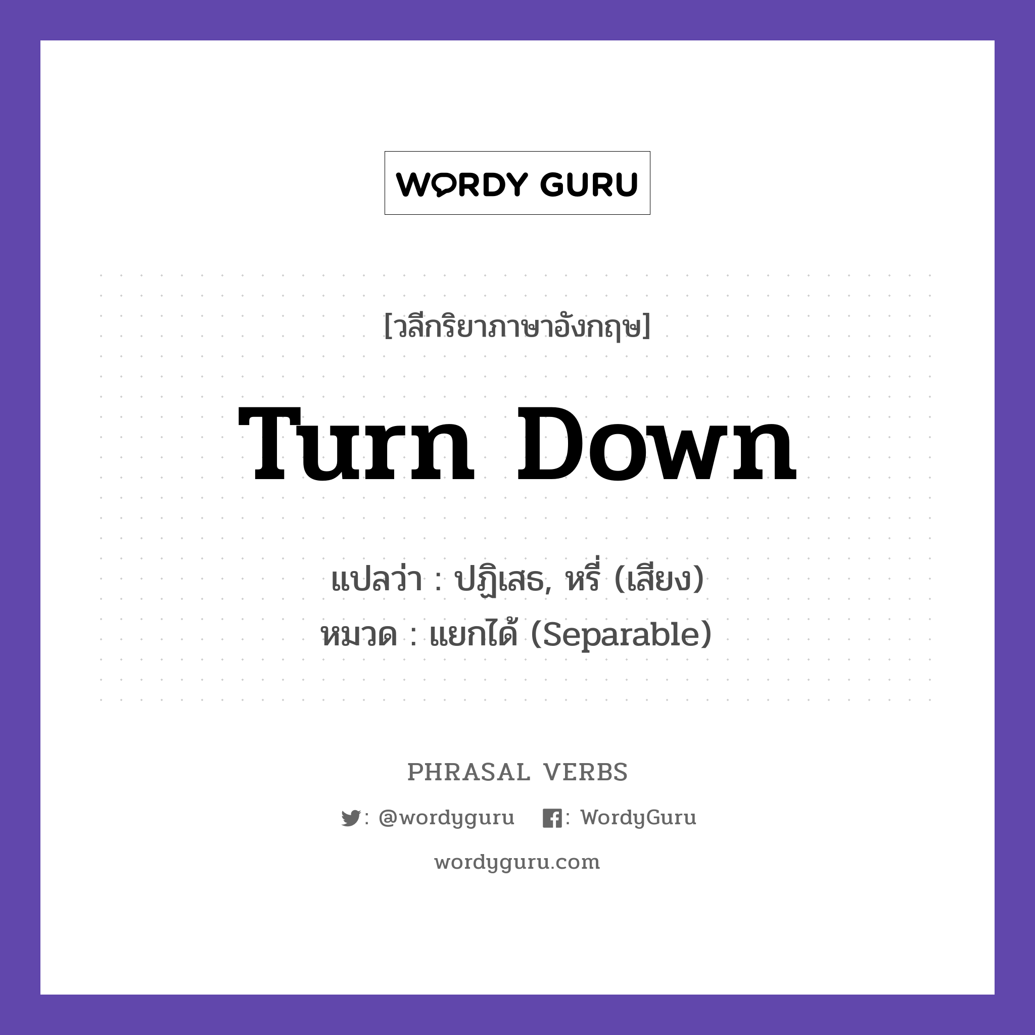 turn down แปลว่า?, วลีกริยาภาษาอังกฤษ turn down แปลว่า ปฏิเสธ, หรี่ (เสียง) หมวด แยกได้ (Separable) She turned down the offer. กลุ่ม down หมวด down, separable