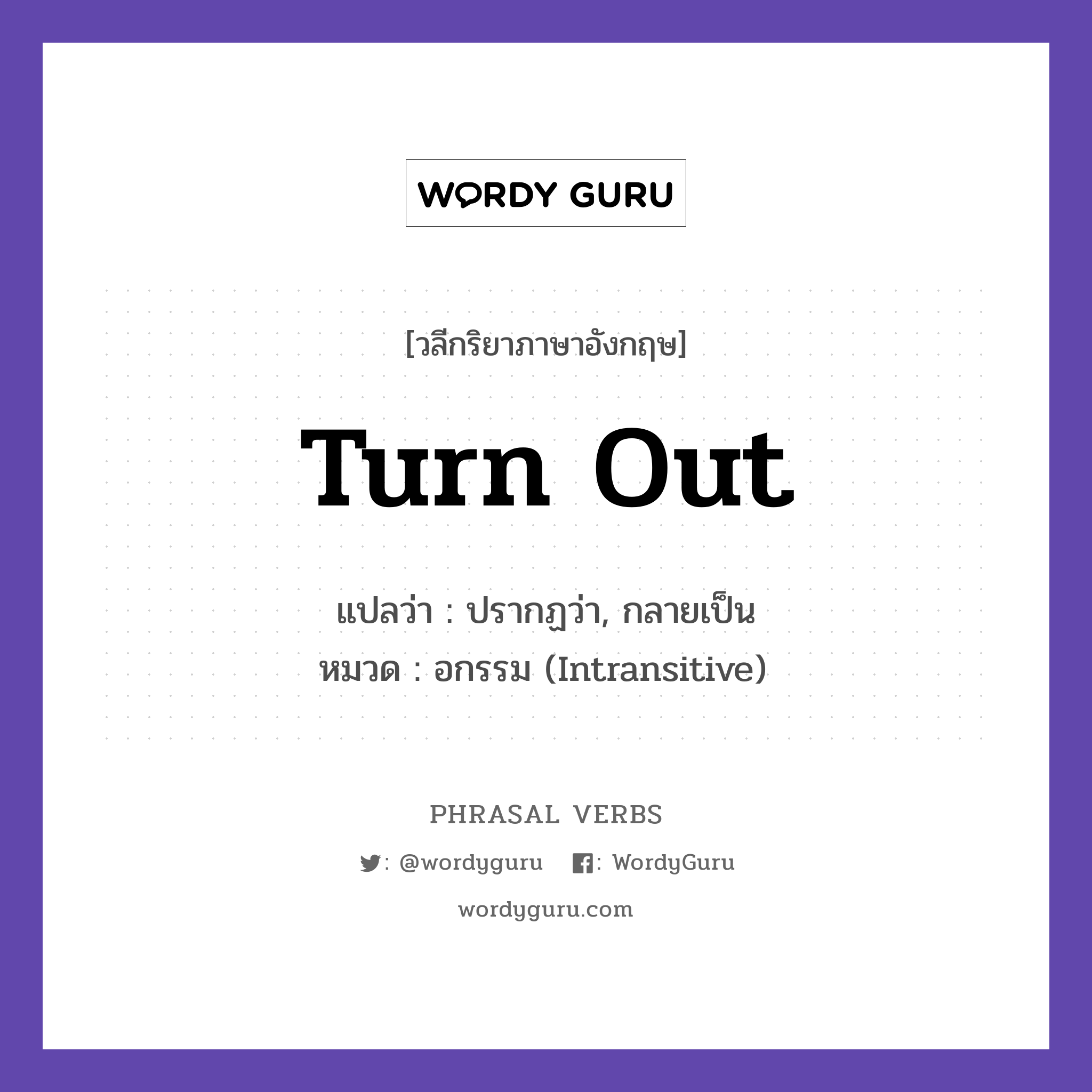 turn out แปลว่า?, วลีกริยาภาษาอังกฤษ turn out แปลว่า ปรากฏว่า, กลายเป็น หมวด อกรรม (Intransitive) It turned out to be a great day. กลุ่ม out หมวด intransitive, out