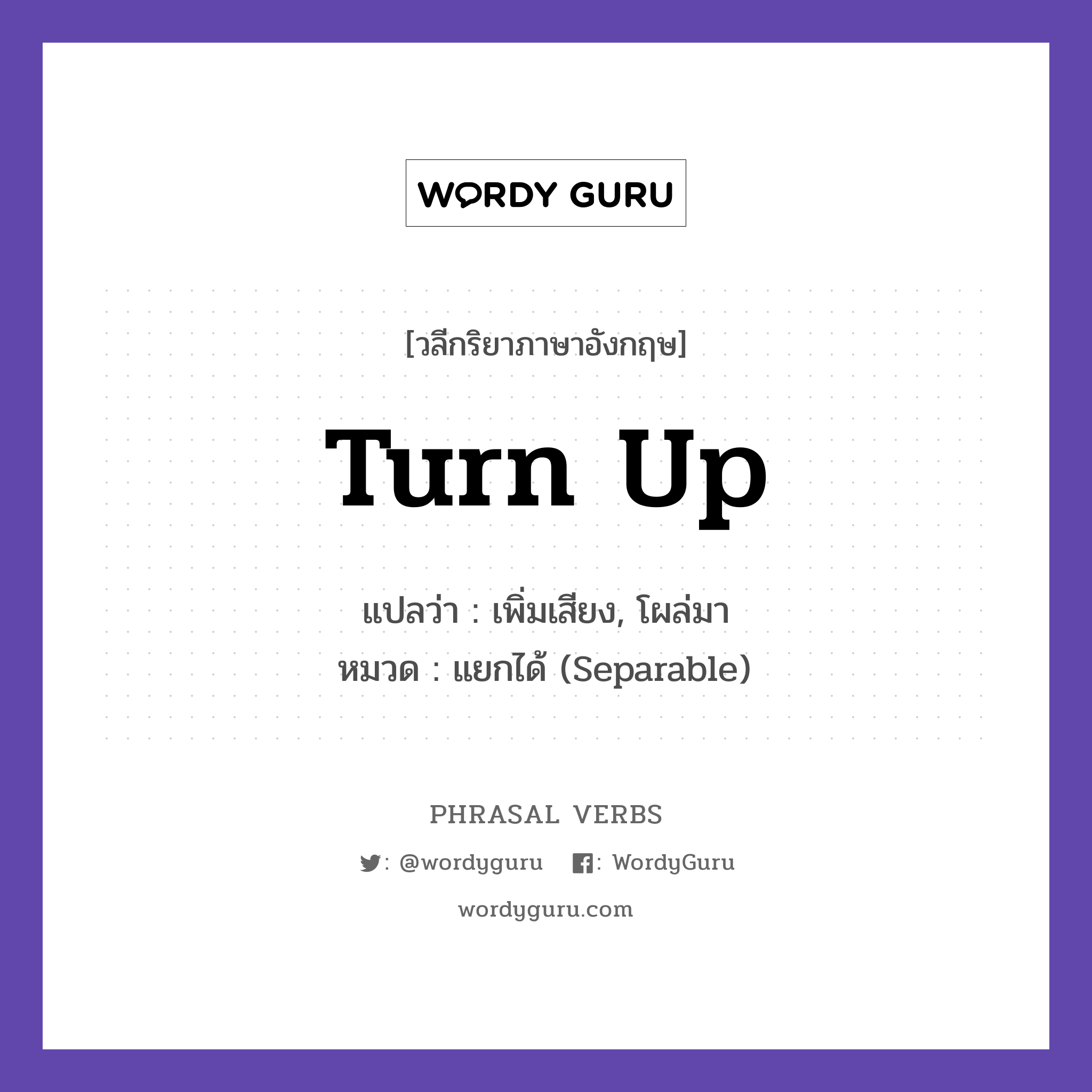 turn up แปลว่า?, วลีกริยาภาษาอังกฤษ turn up แปลว่า เพิ่มเสียง, โผล่มา หมวด แยกได้ (Separable) The music was low, so I turned it up. กลุ่ม up หมวด separable, up