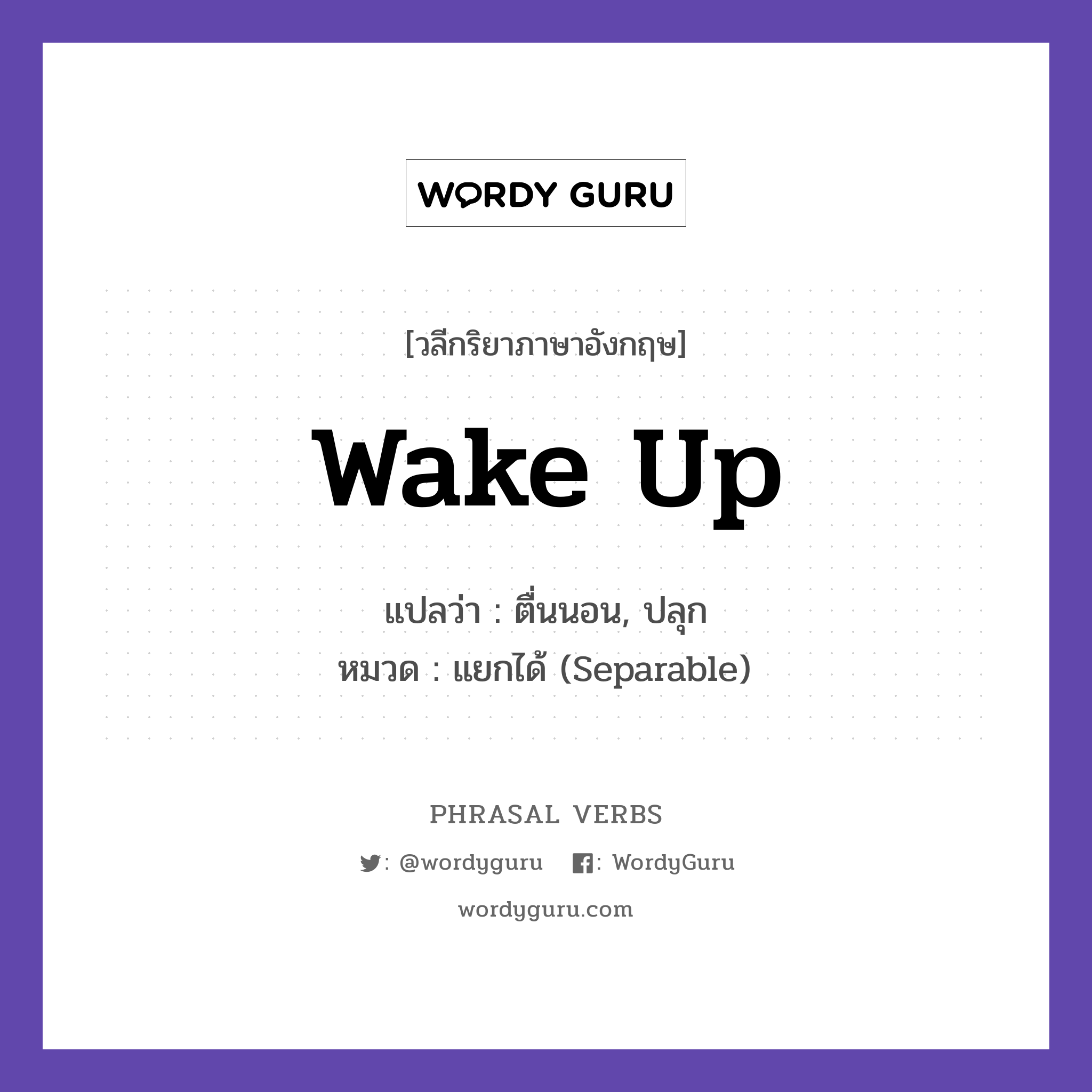 wake up แปลว่า?, วลีกริยาภาษาอังกฤษ wake up แปลว่า ตื่นนอน, ปลุก หมวด แยกได้ (Separable) Please wake me up at seven. กลุ่ม up หมวด separable, up