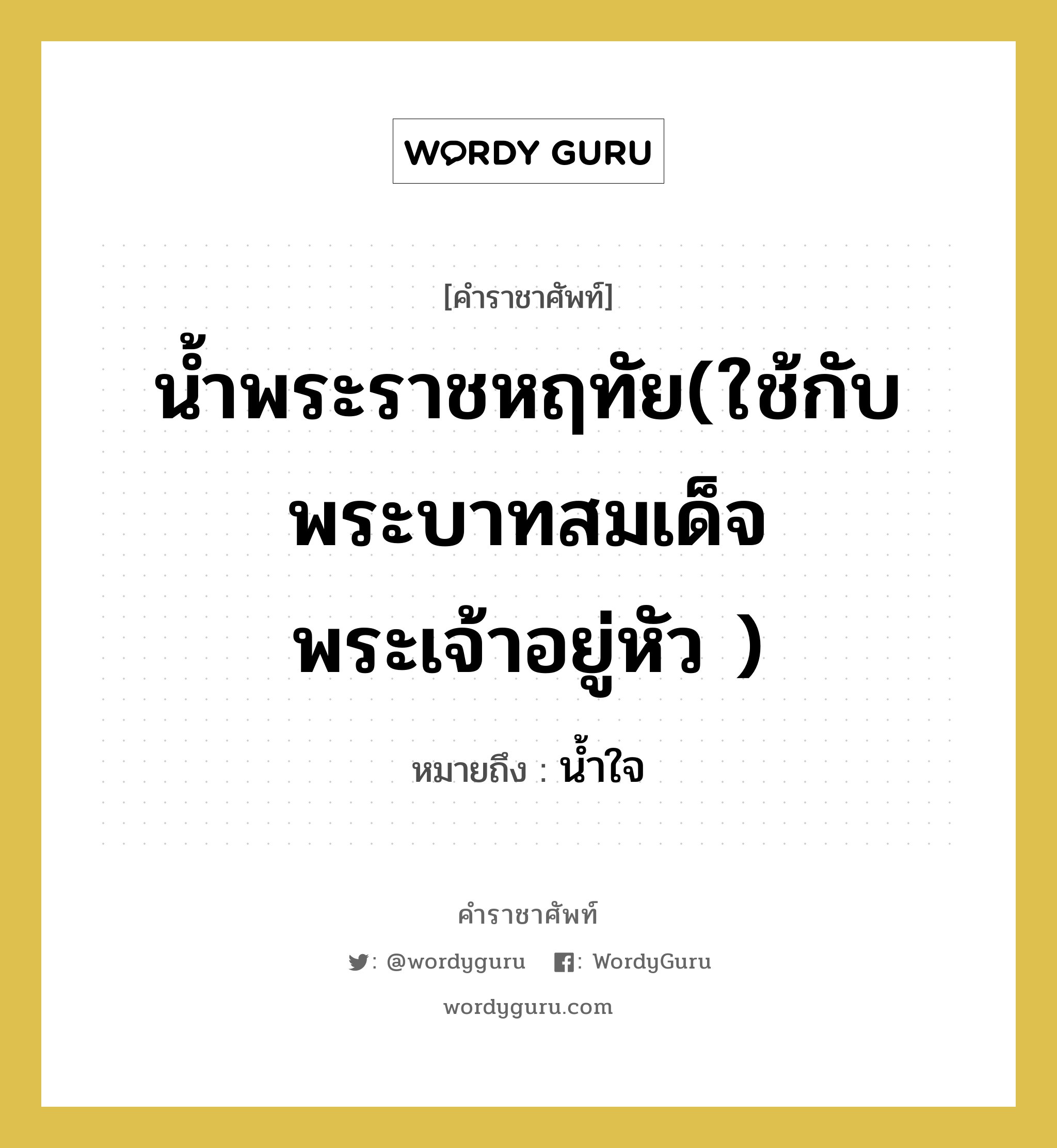 น้ำใจ คำราชาศัพท์คือ?, หมายถึง น้ำพระราชหฤทัย(ใช้กับพระบาทสมเด็จพระเจ้าอยู่หัว )