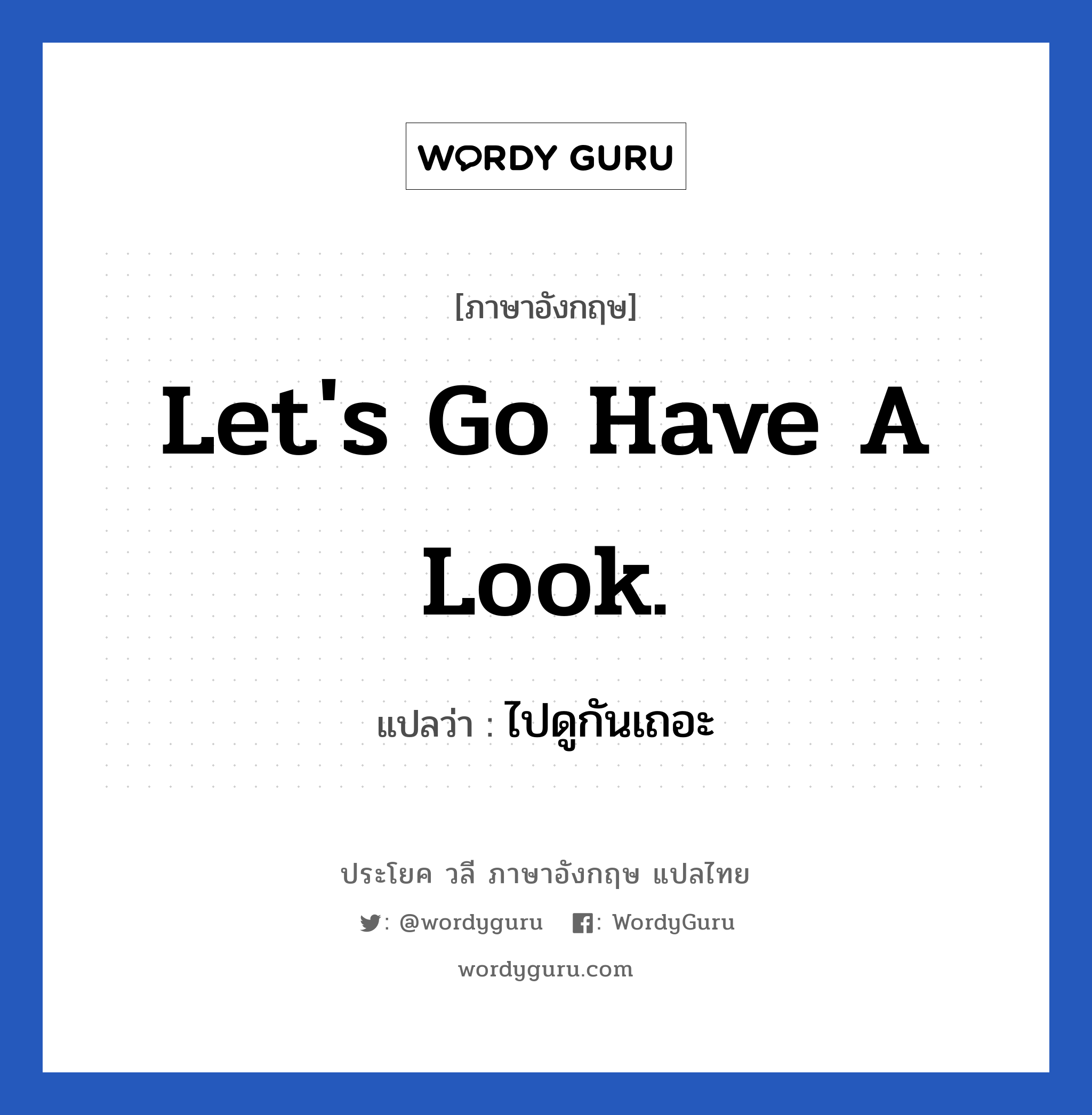 ไปดูกันเถอะ ภาษาอังกฤษ?, วลีภาษาอังกฤษ ไปดูกันเถอะ แปลว่า Let's go have a look.
