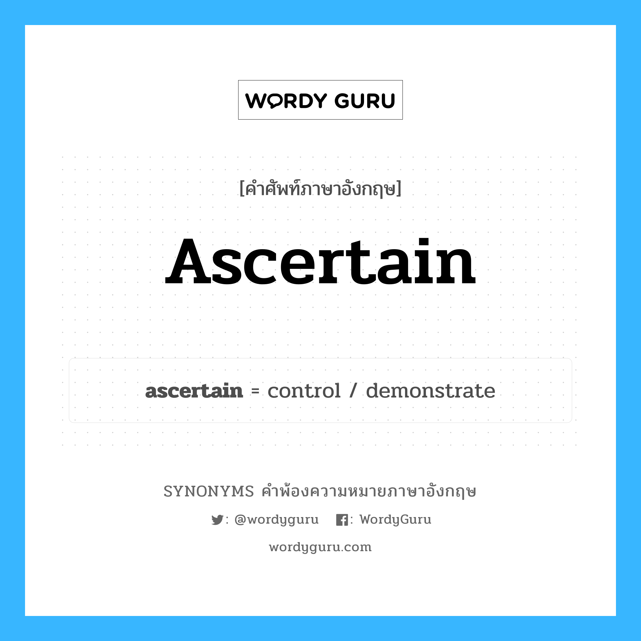 ascertain คำพ้องความหมายภาษาอังกฤษ พร้อมคำแปลและตัวอย่าง, คำศัพท์ภาษาอังกฤษ ascertain ความหมายคล้ายกันกับ ascertain กลุ่มคำ กลุ่มคำกริยา แปลว่า สืบให้แน่ใจ หมวด ascertain, กลุ่มคำกริยา
