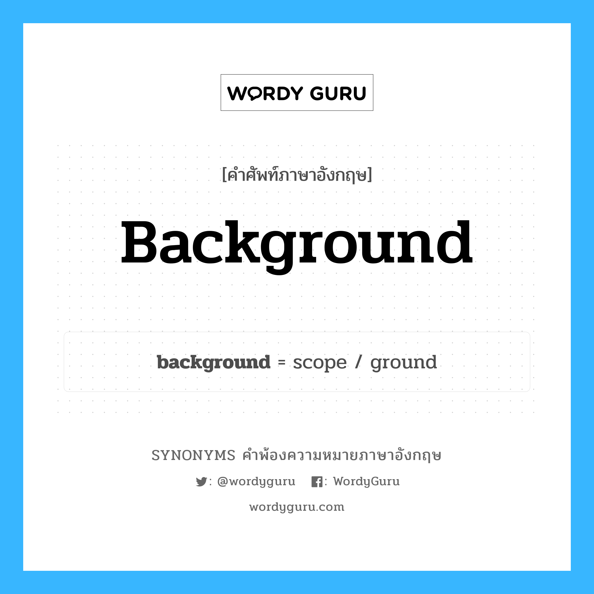 background คำพ้องความหมายภาษาอังกฤษ พร้อมคำแปลและตัวอย่าง, คำศัพท์ภาษาอังกฤษ background ความหมายคล้ายกันกับ background กลุ่มคำ กลุ่มคำนาม แปลว่า ความเป็นมา หมวด background, กลุ่มคำกริยา, กลุ่มคำคุณศัพท์, กลุ่มคำนาม