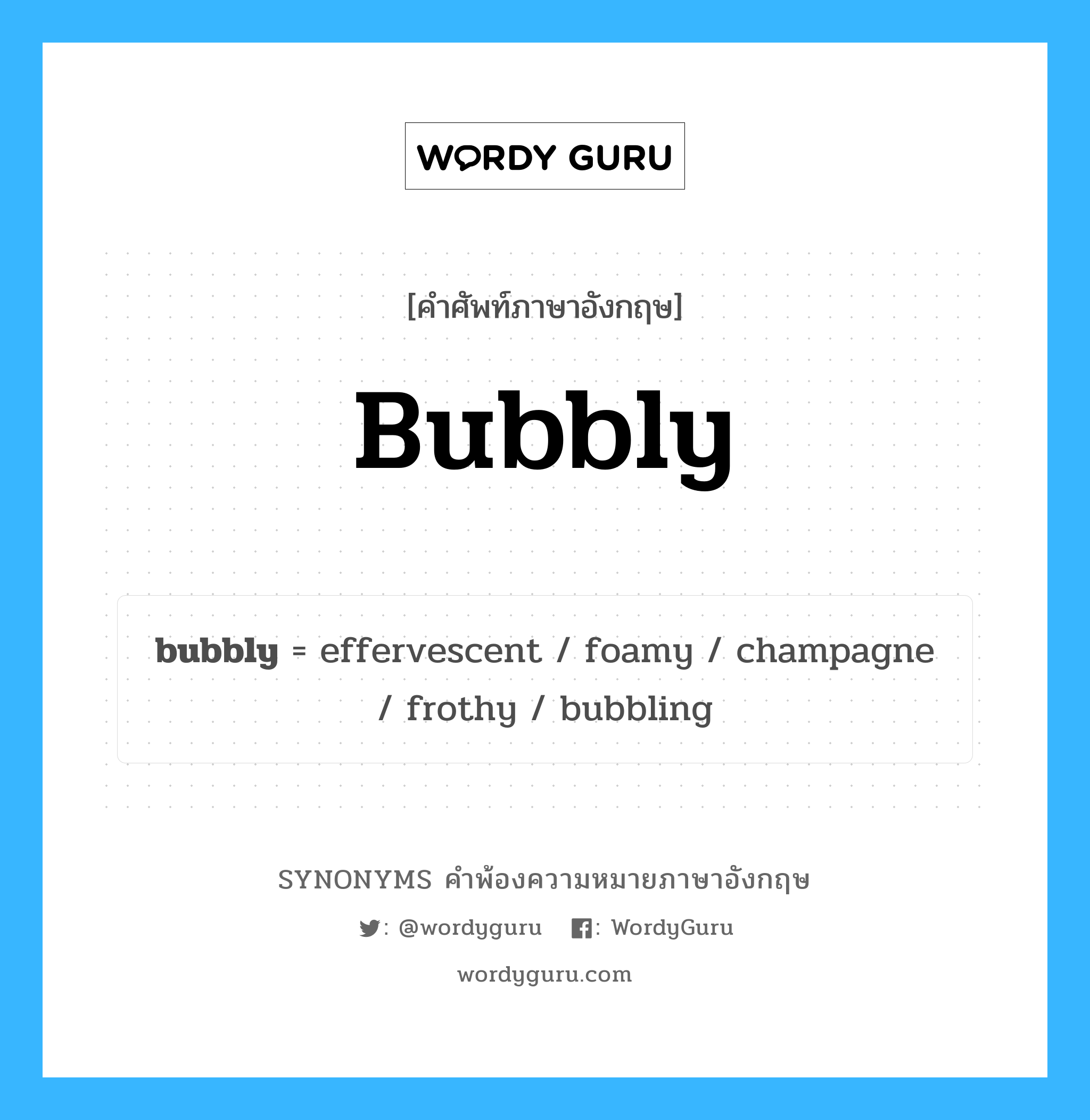 bubbly คำพ้องความหมายภาษาอังกฤษ พร้อมคำแปลและตัวอย่าง, คำศัพท์ภาษาอังกฤษ bubbly ความหมายคล้ายกันกับ bubbly กลุ่มคำ กลุ่มคำคุณศัพท์ แปลว่า เป็นฟอง หมวด bubbly, กลุ่มคำคุณศัพท์, กลุ่มคำนาม