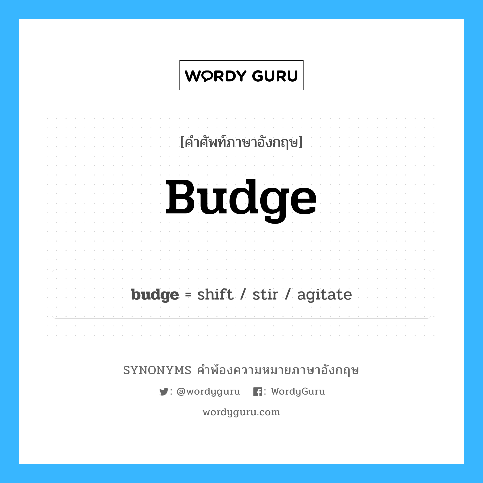 budge คำพ้องความหมายภาษาอังกฤษ พร้อมคำแปลและตัวอย่าง, คำศัพท์ภาษาอังกฤษ budge ความหมายคล้ายกันกับ budge กลุ่มคำ กลุ่มคำกริยา แปลว่า เคลื่อน หมวด budge, กลุ่มคำกริยา, กลุ่มคำคุณศัพท์, กลุ่มคำนาม