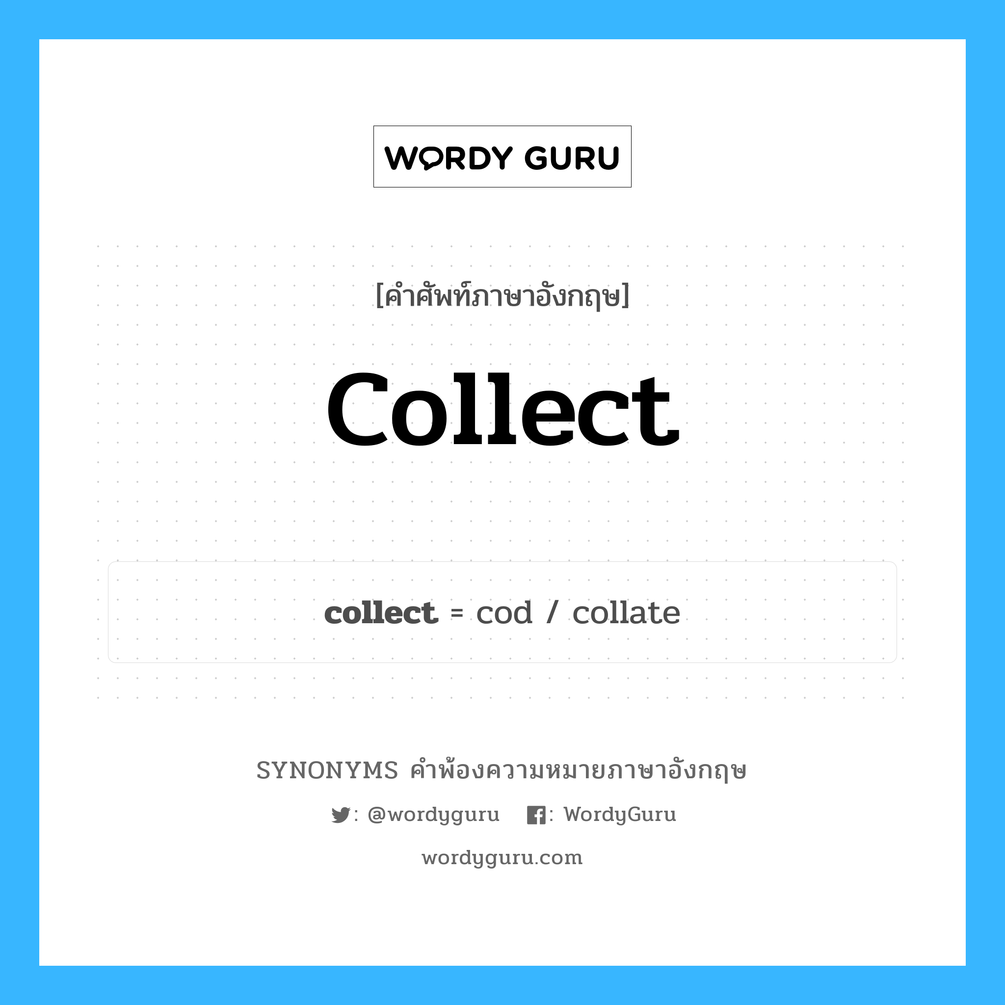 collect คำพ้องความหมายภาษาอังกฤษ พร้อมคำแปลและตัวอย่าง, คำศัพท์ภาษาอังกฤษ collect ความหมายคล้ายกันกับ collect กลุ่มคำ กลุ่มคำกริยา แปลว่า เก็บเงิน หมวด collect, กลุ่มคำกริยา, กลุ่มคำคุณศัพท์, กลุ่มคำวิเศษณ์