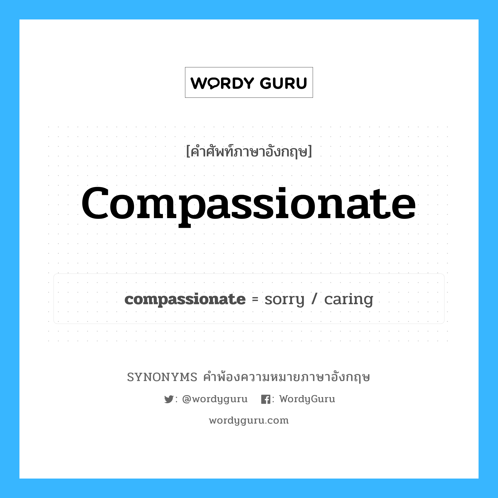 compassionate คำพ้องความหมายภาษาอังกฤษ พร้อมคำแปลและตัวอย่าง, คำศัพท์ภาษาอังกฤษ compassionate ความหมายคล้ายกันกับ compassionate กลุ่มคำ กลุ่มคำคุณศัพท์ แปลว่า ที่รู้สึกเห็นใจ, ที่รู้สึกเศร้าใจไปกับความทุก หมวด compassionate, กลุ่มคำกริยา, กลุ่มคำคุณศัพท์