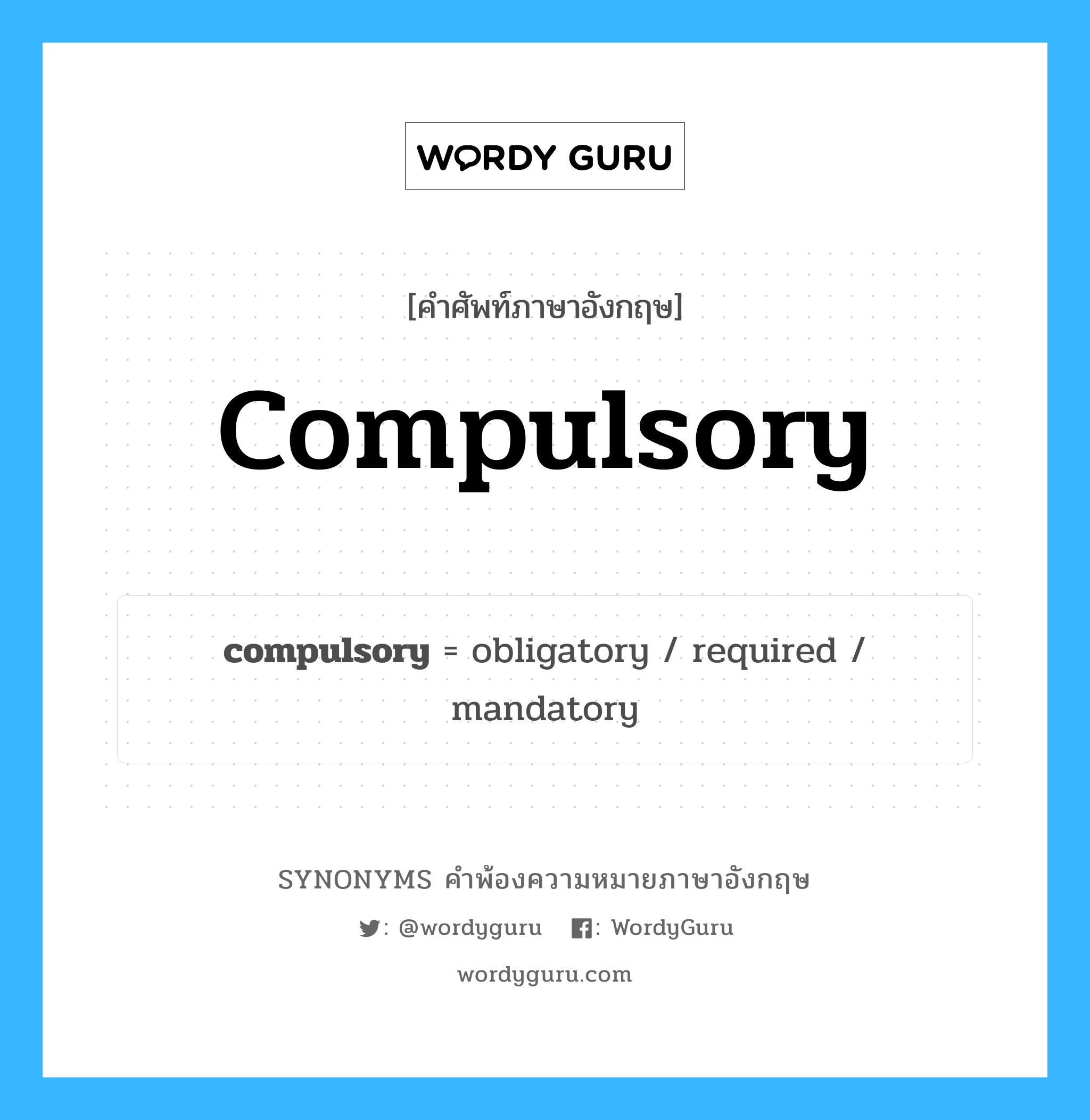 compulsory คำพ้องความหมายภาษาอังกฤษ พร้อมคำแปลและตัวอย่าง, คำศัพท์ภาษาอังกฤษ compulsory ความหมายคล้ายกันกับ compulsory กลุ่มคำ กลุ่มคำคุณศัพท์ แปลว่า ภาคบังคับ หมวด compulsory, กลุ่มคำคุณศัพท์, กลุ่มคำนาม