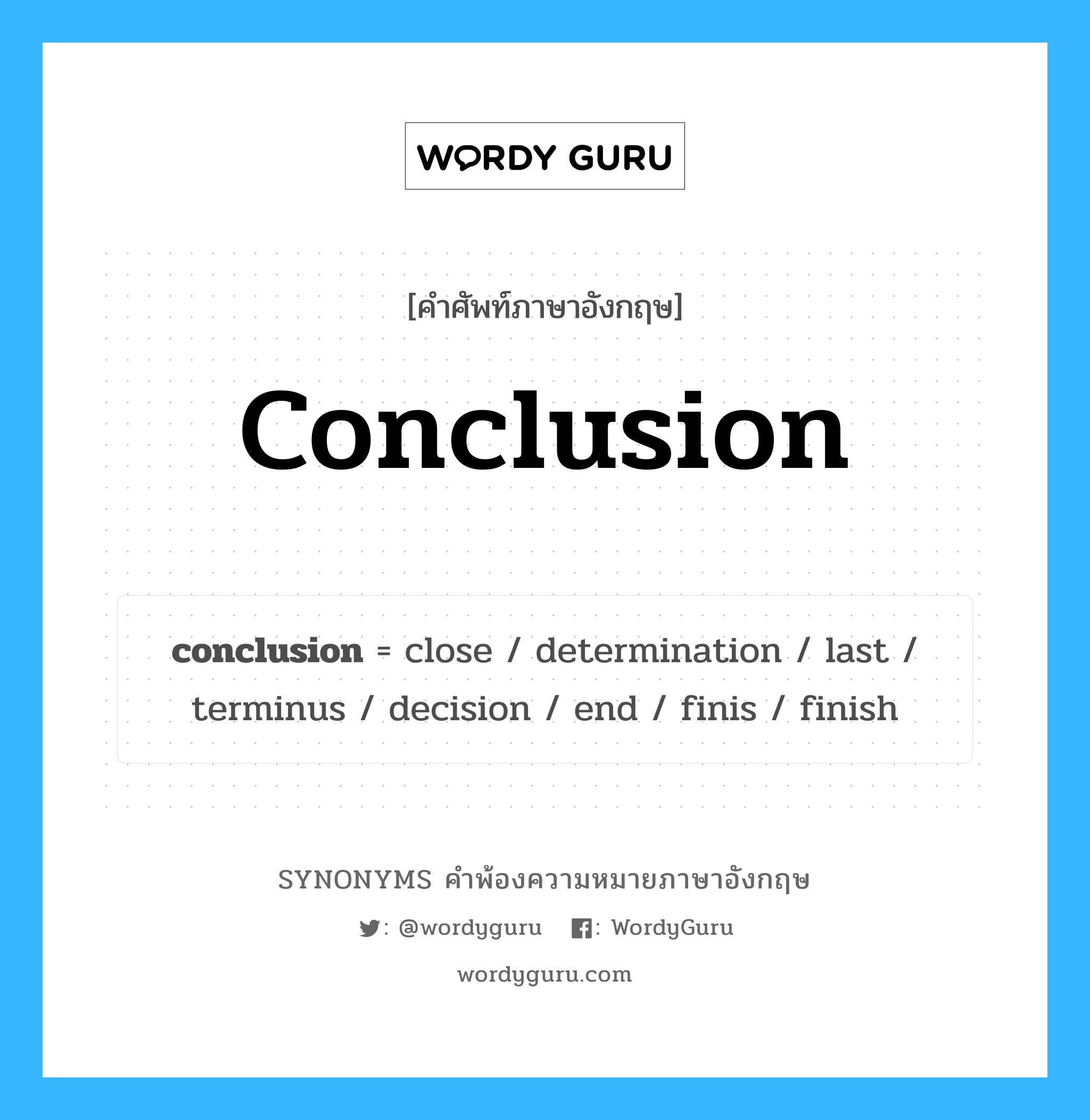 conclusion คำพ้องความหมายภาษาอังกฤษ พร้อมคำแปลและตัวอย่าง, คำศัพท์ภาษาอังกฤษ conclusion ความหมายคล้ายกันกับ conclusion กลุ่มคำ กลุ่มคำนาม แปลว่า ผลสรุป หมวด conclusion, กลุ่มคำนาม