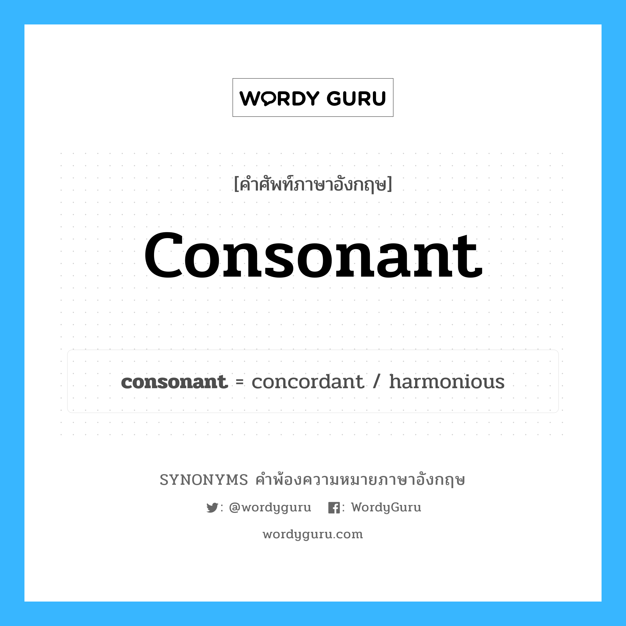 consonant คำพ้องความหมายภาษาอังกฤษ พร้อมคำแปลและตัวอย่าง, คำศัพท์ภาษาอังกฤษ consonant ความหมายคล้ายกันกับ consonant กลุ่มคำ กลุ่มคำคุณศัพท์ แปลว่า ที่สอดคล้องกลมกลืน หมวด consonant, กลุ่มคำคุณศัพท์, กลุ่มคำนาม