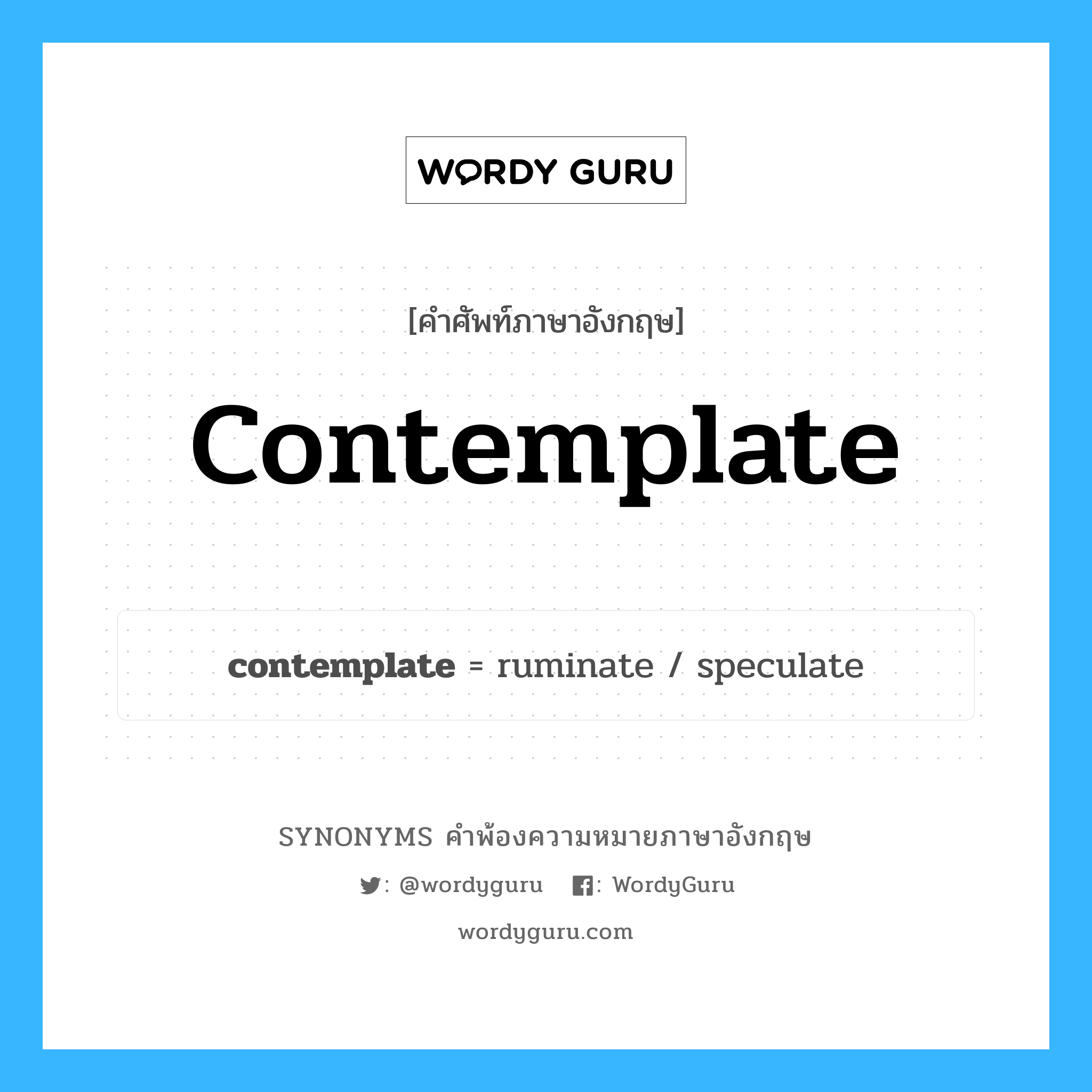 contemplate คำพ้องความหมายภาษาอังกฤษ พร้อมคำแปลและตัวอย่าง, คำศัพท์ภาษาอังกฤษ contemplate ความหมายคล้ายกันกับ contemplate กลุ่มคำ กลุ่มคำกริยา แปลว่า พิจารณา, คิด หมวด contemplate, กลุ่มคำกริยา