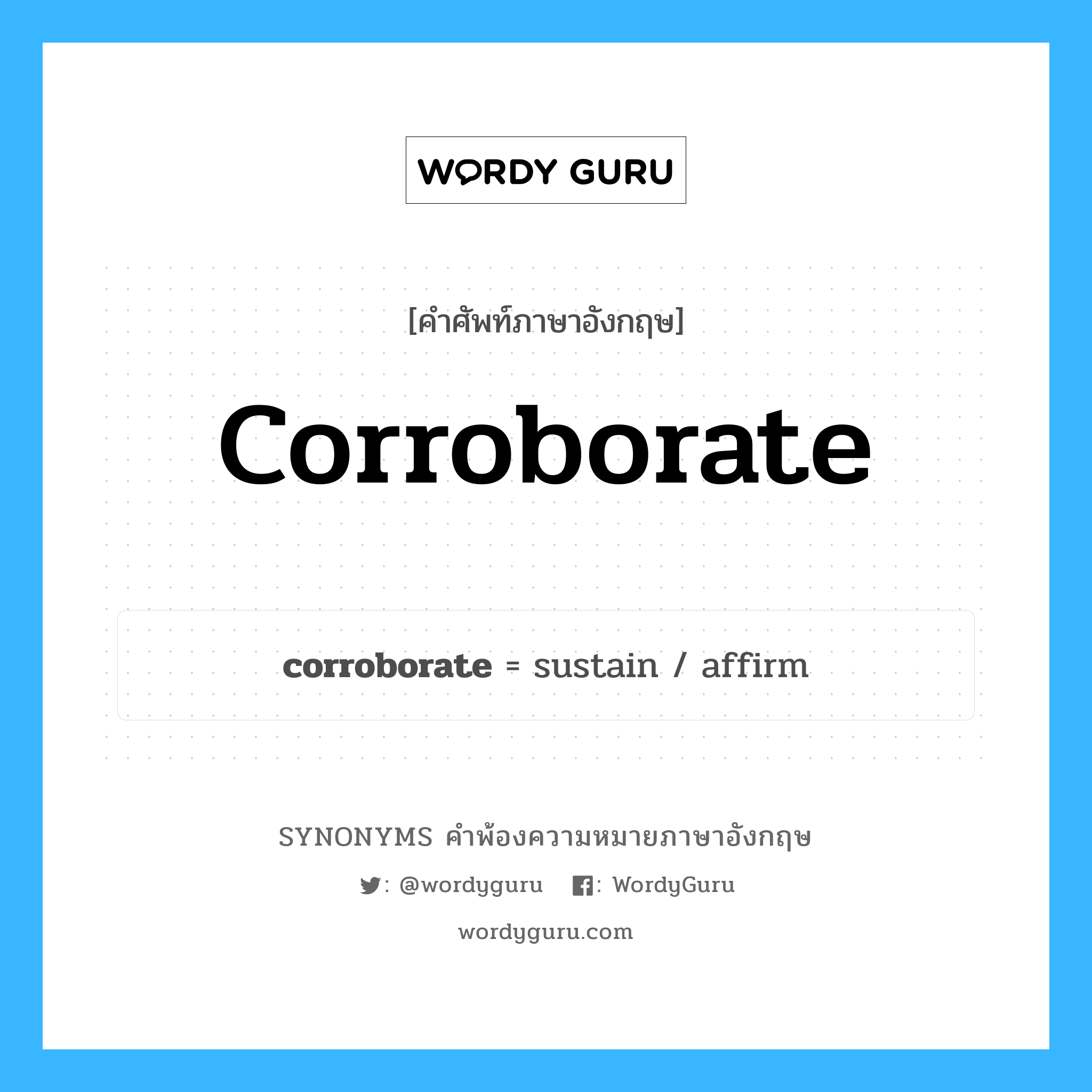 corroborate คำพ้องความหมายภาษาอังกฤษ พร้อมคำแปลและตัวอย่าง, คำศัพท์ภาษาอังกฤษ corroborate ความหมายคล้ายกันกับ corroborate กลุ่มคำ กลุ่มคำกริยา แปลว่า ยืนยัน หมวด corroborate, กลุ่มคำกริยา, กลุ่มคำคุณศัพท์