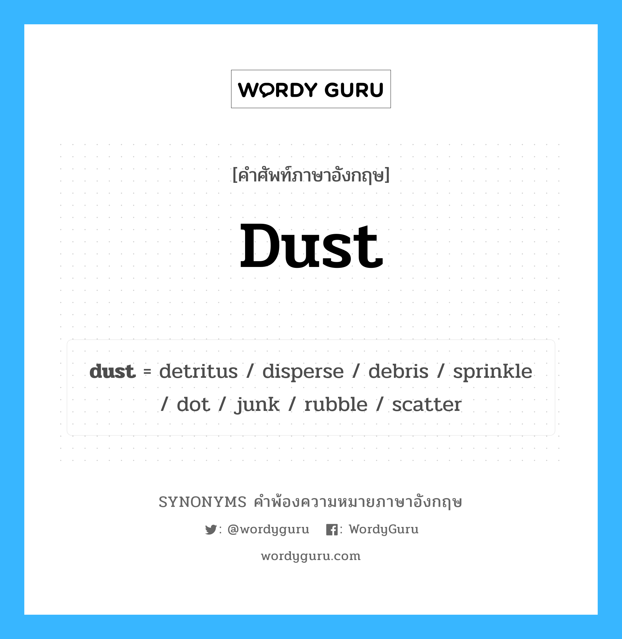 dust คำพ้องความหมายภาษาอังกฤษ พร้อมคำแปลและตัวอย่าง, คำศัพท์ภาษาอังกฤษ dust ความหมายคล้ายกันกับ dust กลุ่มคำ กลุ่มคำนาม แปลว่า ธุลี หมวด dust, กลุ่มคำกริยา, กลุ่มคำนาม