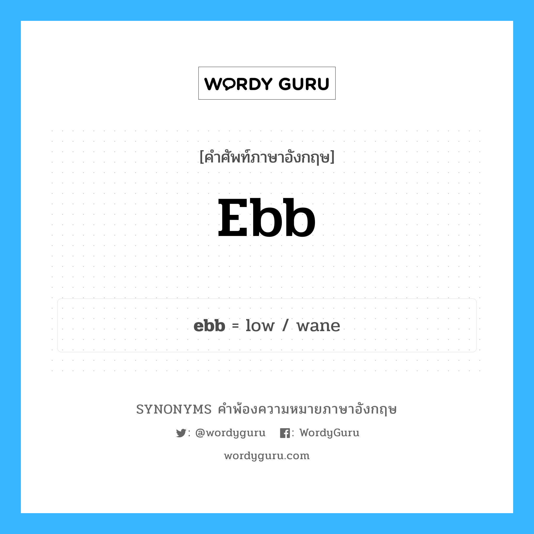 ebb คำพ้องความหมายภาษาอังกฤษ พร้อมคำแปลและตัวอย่าง, คำศัพท์ภาษาอังกฤษ ebb ความหมายคล้ายกันกับ ebb กลุ่มคำ กลุ่มคำนาม แปลว่า ลดลง (น้ำทะเล), (กระแสน้ำ) ลงจากฝั่ง หมวด ebb, กลุ่มคำกริยา, กลุ่มคำคุณศัพท์, กลุ่มคำนาม
