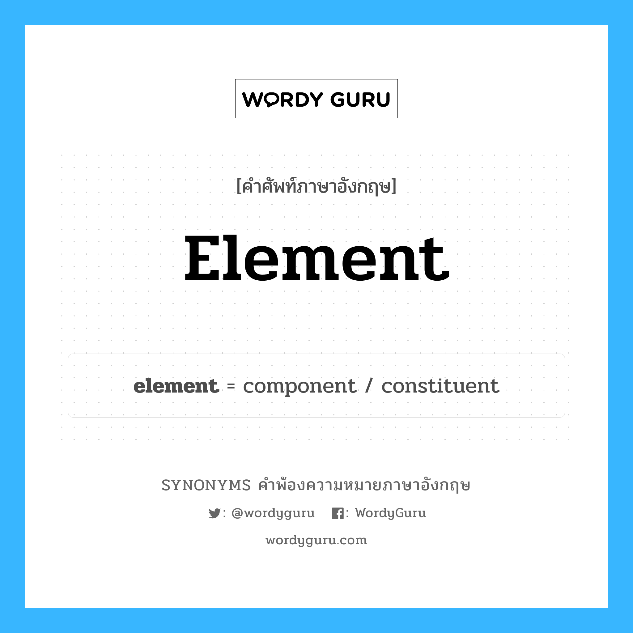 element คำพ้องความหมายภาษาอังกฤษ พร้อมคำแปลและตัวอย่าง, คำศัพท์ภาษาอังกฤษ element ความหมายคล้ายกันกับ element กลุ่มคำ กลุ่มคำนาม แปลว่า ธาตุแท้ หมวด element, กลุ่มคำกริยา, กลุ่มคำนาม