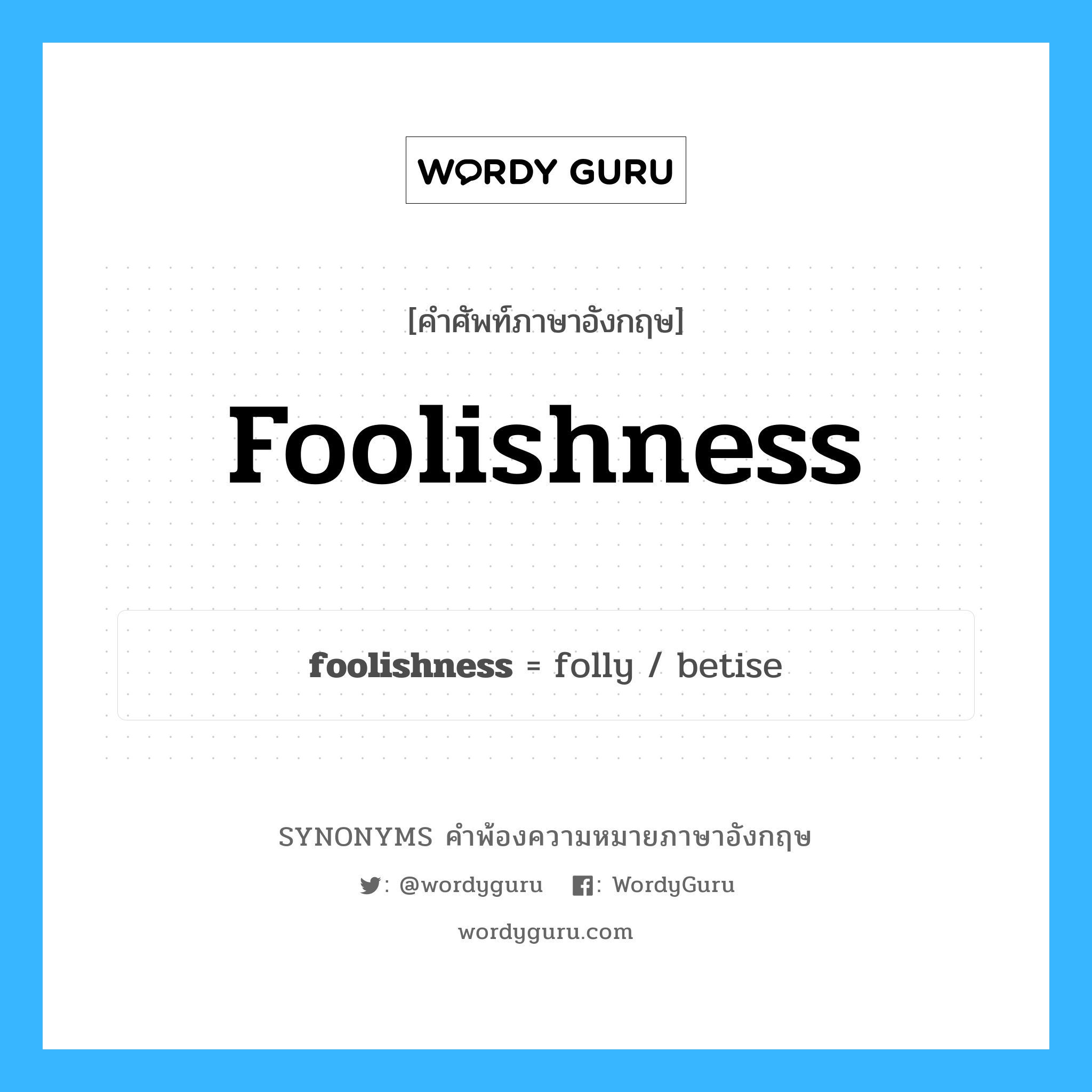 foolishness คำพ้องความหมายภาษาอังกฤษ พร้อมคำแปลและตัวอย่าง, คำศัพท์ภาษาอังกฤษ foolishness ความหมายคล้ายกันกับ foolishness กลุ่มคำ กลุ่มคำนาม แปลว่า ความเขลา, ความโง่ หมวด foolishness, กลุ่มคำนาม
