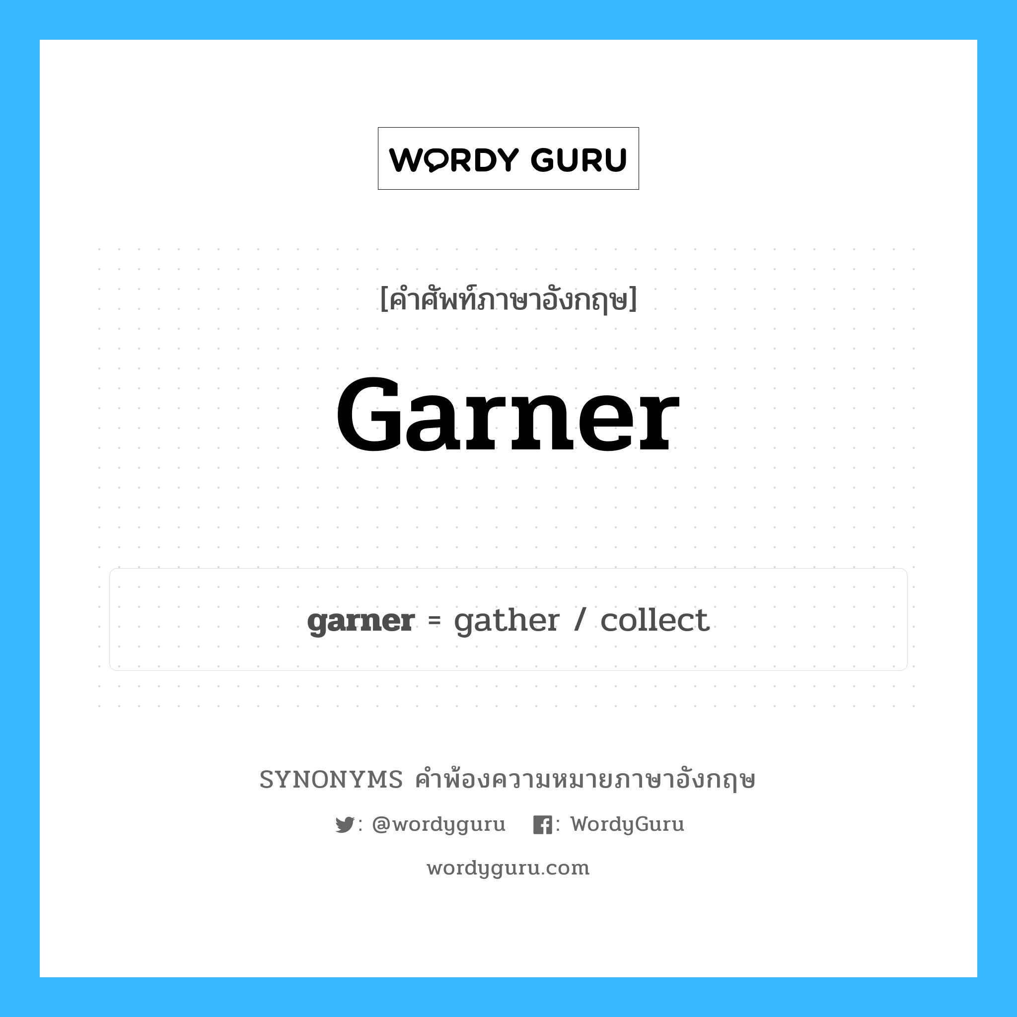 garner คำพ้องความหมายภาษาอังกฤษ พร้อมคำแปลและตัวอย่าง, คำศัพท์ภาษาอังกฤษ garner ความหมายคล้ายกันกับ garner กลุ่มคำ กลุ่มคำนาม แปลว่า รวบรวม, สะสม หมวด garner, กลุ่มคำกริยา, กลุ่มคำนาม