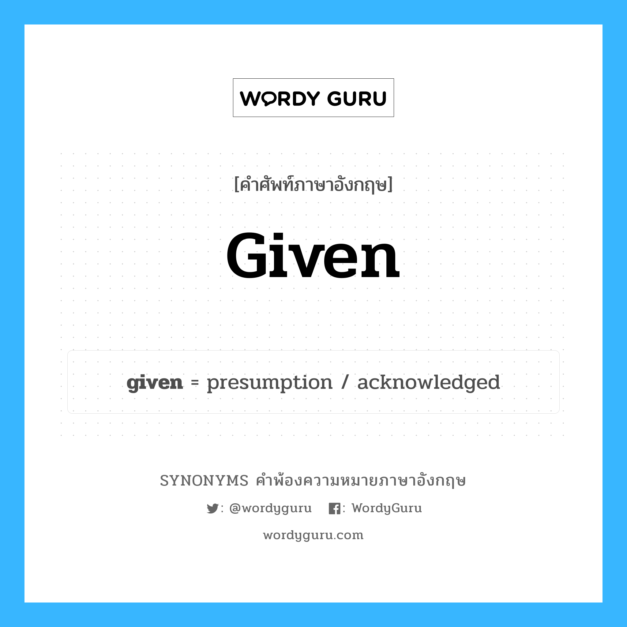 given คำพ้องความหมายภาษาอังกฤษ พร้อมคำแปลและตัวอย่าง, คำศัพท์ภาษาอังกฤษ given ความหมายคล้ายกันกับ given กลุ่มคำ กลุ่มคำนาม แปลว่า กริยาช่องที่ 3 ของ give หมวด given, กลุ่มคำคุณศัพท์, กลุ่มคำนาม