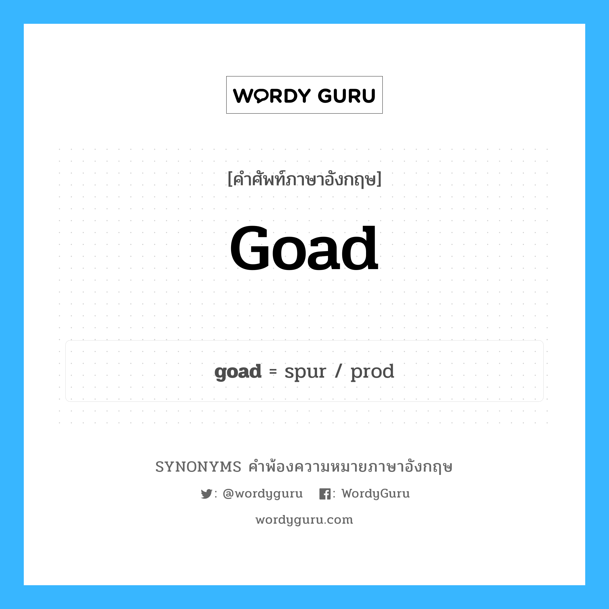 goad คำพ้องความหมายภาษาอังกฤษ พร้อมคำแปลและตัวอย่าง, คำศัพท์ภาษาอังกฤษ goad ความหมายคล้ายกันกับ goad กลุ่มคำ กลุ่มคำนาม แปลว่า สิ่งยั่วยุ, สิ่งกระตุ้น หมวด goad, กลุ่มคำกริยา, กลุ่มคำนาม
