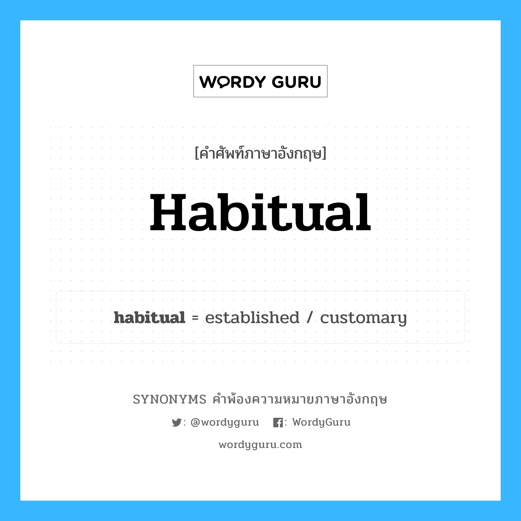 habitual คำพ้องความหมายภาษาอังกฤษ พร้อมคำแปลและตัวอย่าง, คำศัพท์ภาษาอังกฤษ habitual ความหมายคล้ายกันกับ habitual กลุ่มคำ กลุ่มคำคุณศัพท์ แปลว่า ที่เป็นนิสัย, เคยตัว หมวด habitual, กลุ่มคำคุณศัพท์, กลุ่มคำนาม
