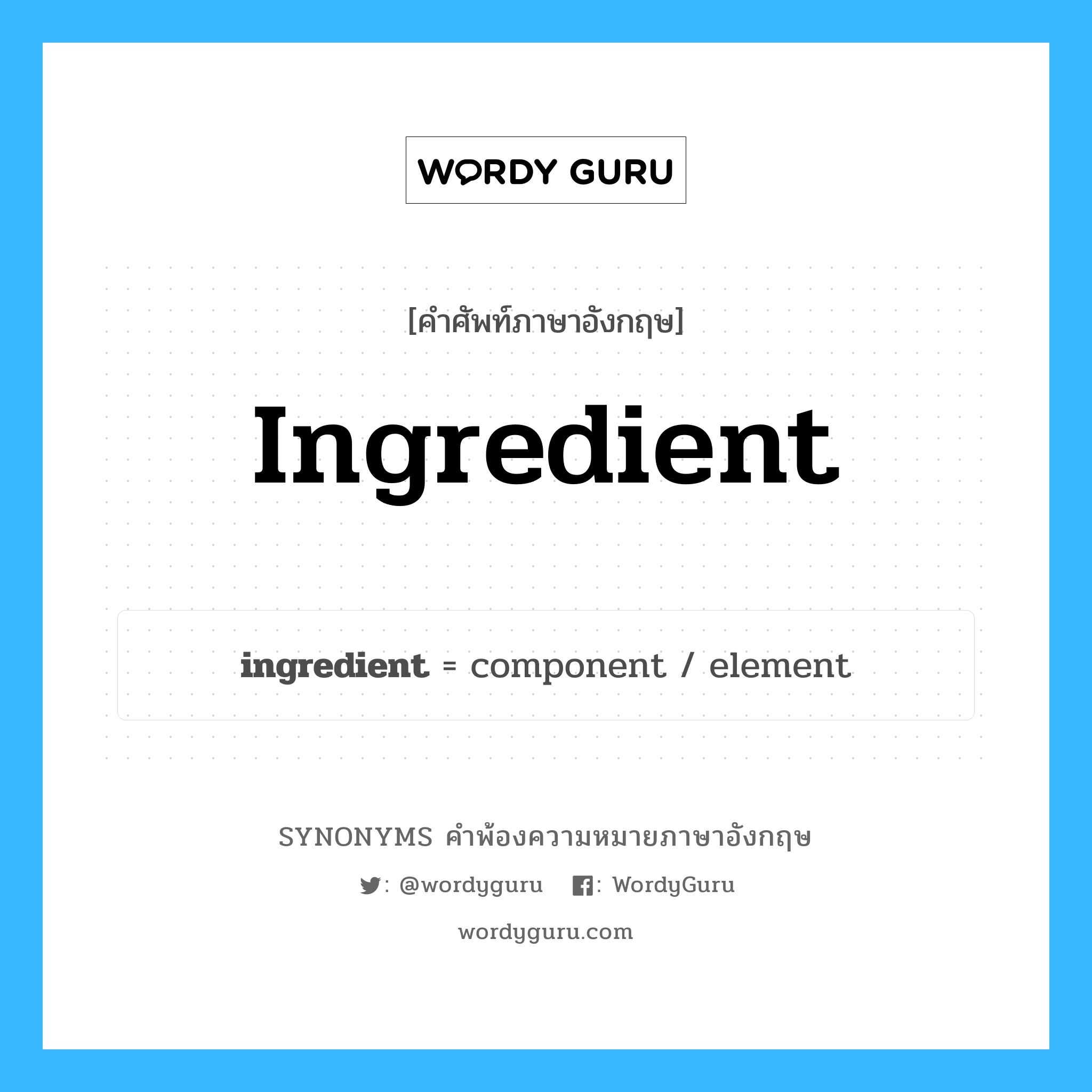 ingredient คำพ้องความหมายภาษาอังกฤษ พร้อมคำแปลและตัวอย่าง, คำศัพท์ภาษาอังกฤษ ingredient ความหมายคล้ายกันกับ ingredient กลุ่มคำ กลุ่มคำนาม แปลว่า ส่วนผสม หมวด ingredient, กลุ่มคำนาม