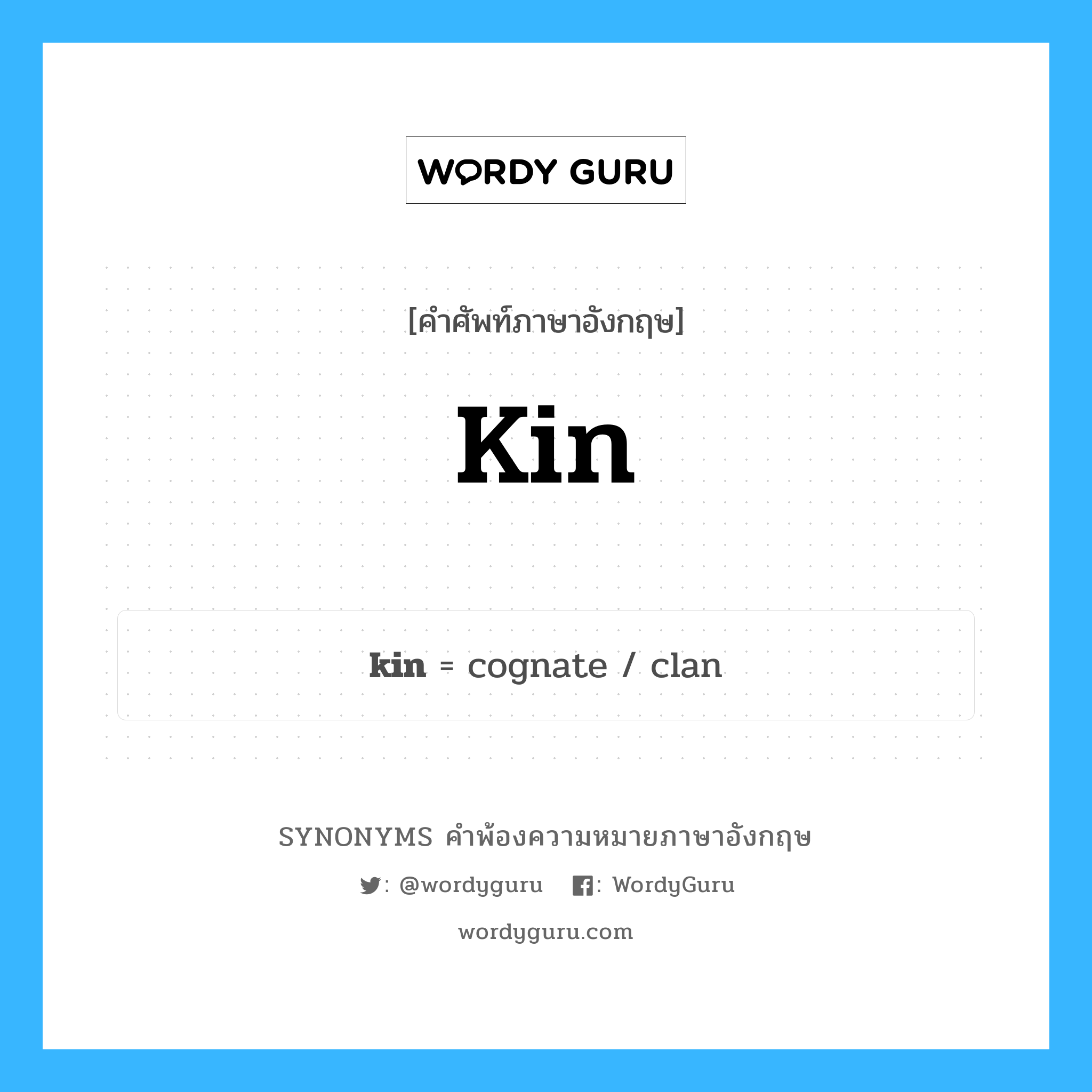 kin คำพ้องความหมายภาษาอังกฤษ พร้อมคำแปลและตัวอย่าง, คำศัพท์ภาษาอังกฤษ kin ความหมายคล้ายกันกับ kin กลุ่มคำ กลุ่มคำนาม แปลว่า ญาติ (คำเก่า), เครือญาติ หมวด kin, กลุ่มคำกริยา, กลุ่มคำคุณศัพท์, กลุ่มคำนาม