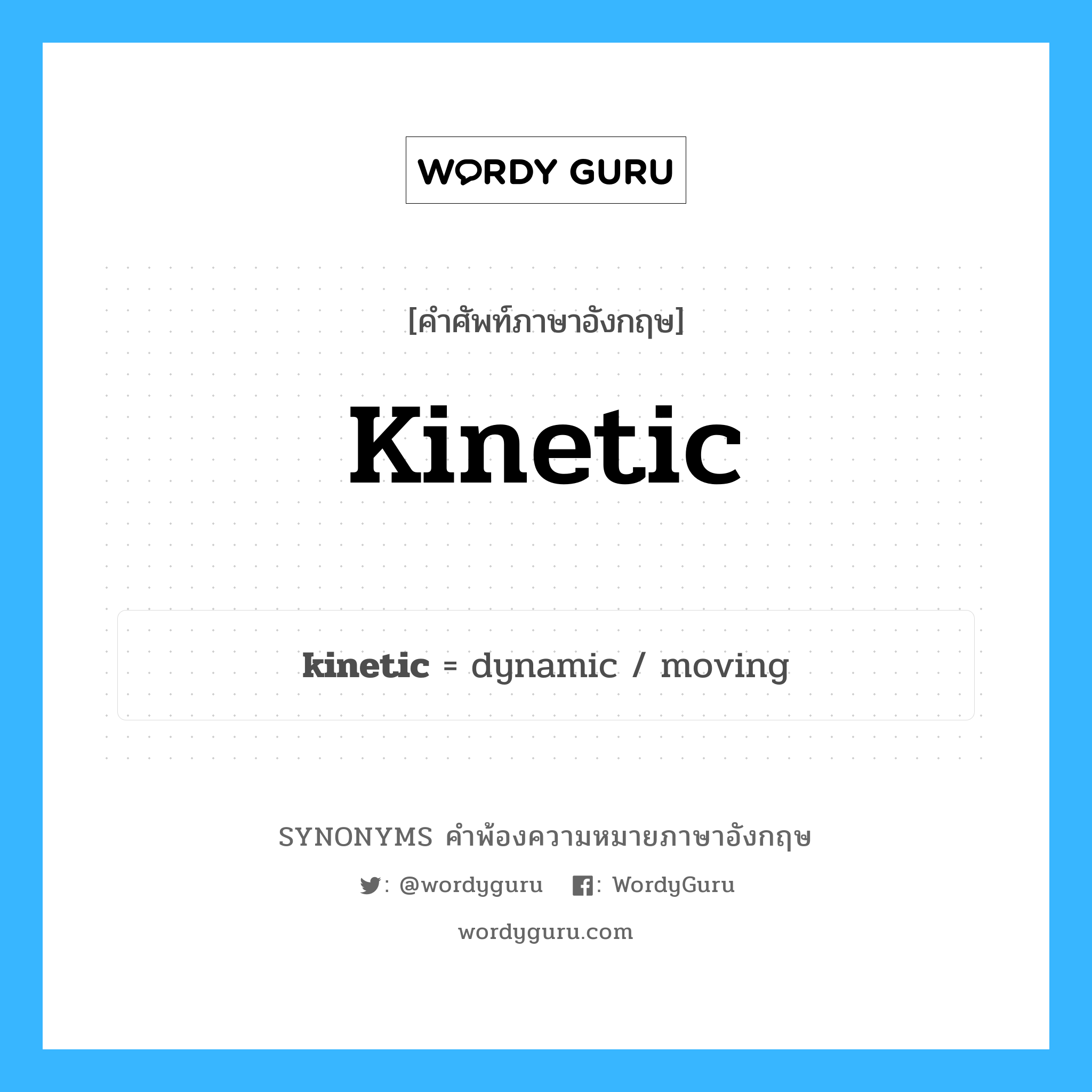 kinetic คำพ้องความหมายภาษาอังกฤษ พร้อมคำแปลและตัวอย่าง, คำศัพท์ภาษาอังกฤษ kinetic ความหมายคล้ายกันกับ kinetic กลุ่มคำ กลุ่มคำคุณศัพท์ แปลว่า เกี่ยวกับการเคลื่อนไหว หมวด kinetic, กลุ่มคำคุณศัพท์