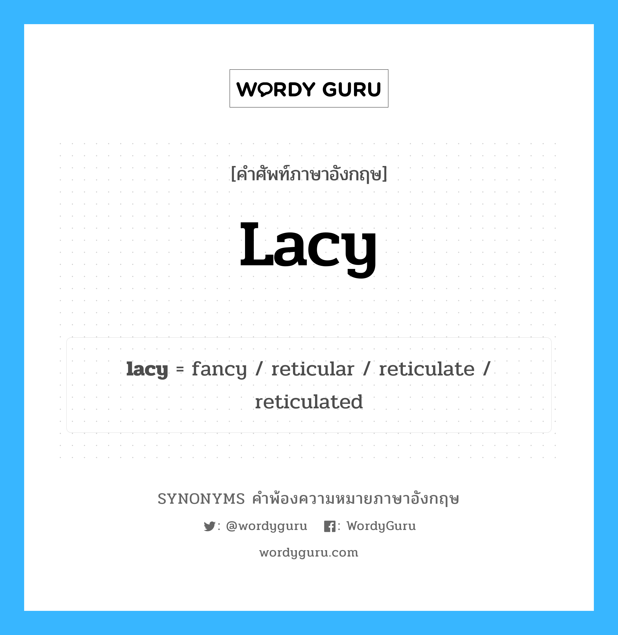 lacy คำพ้องความหมายภาษาอังกฤษ พร้อมคำแปลและตัวอย่าง, คำศัพท์ภาษาอังกฤษ lacy ความหมายคล้ายกันกับ lacy กลุ่มคำ กลุ่มคำนาม แปลว่า คล้ายลูกไม้, เป็นลูกไม้ลายฉลุ หมวด lacy, กลุ่มคำคุณศัพท์, กลุ่มคำนาม