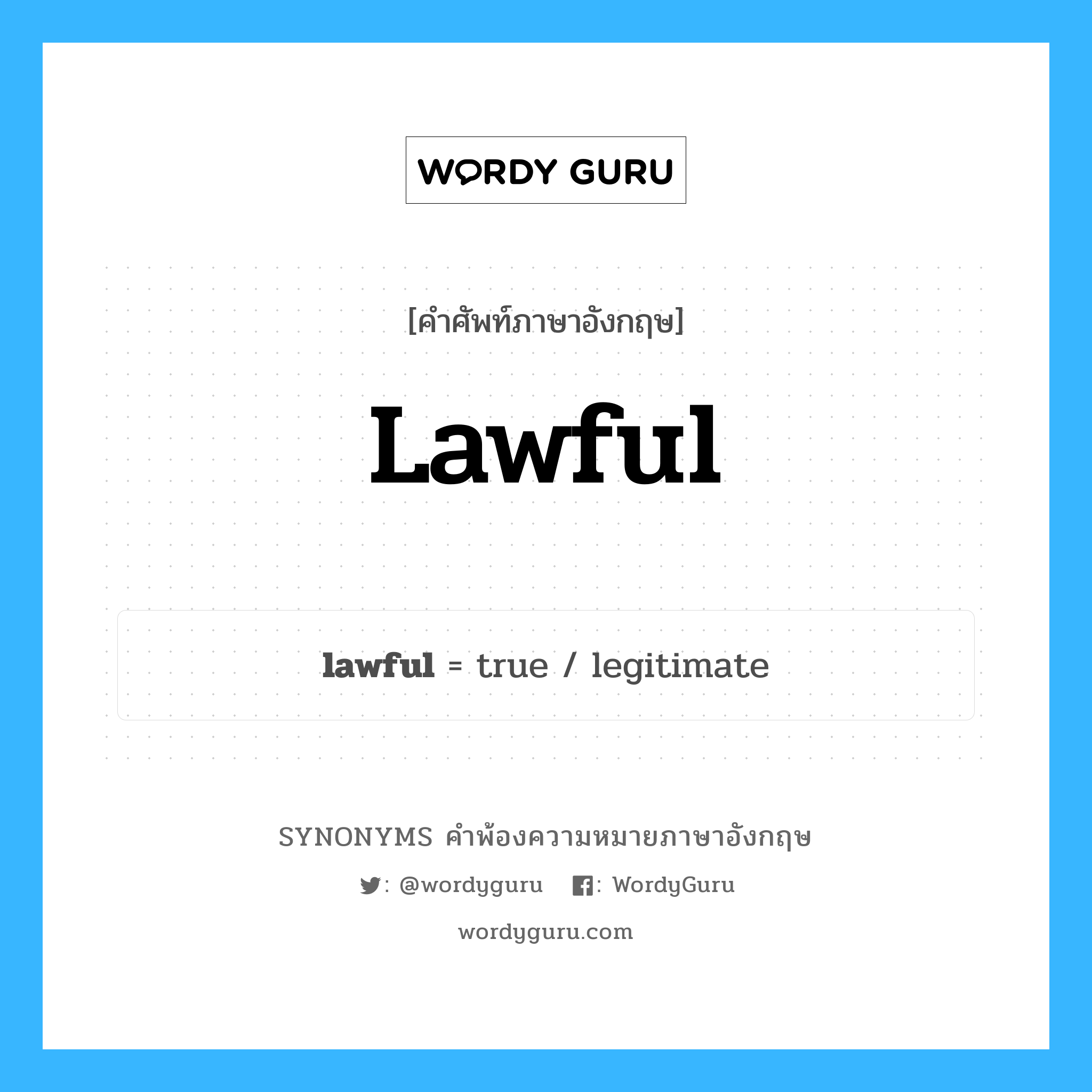lawful คำพ้องความหมายภาษาอังกฤษ พร้อมคำแปลและตัวอย่าง, คำศัพท์ภาษาอังกฤษ lawful ความหมายคล้ายกันกับ lawful กลุ่มคำ กลุ่มคำคุณศัพท์ แปลว่า ซึ่งถูกต้องตามกฎหมาย, ซึ่งชอบด้วยกฎหมาย หมวด lawful, กลุ่มคำคุณศัพท์, กลุ่มคำนาม