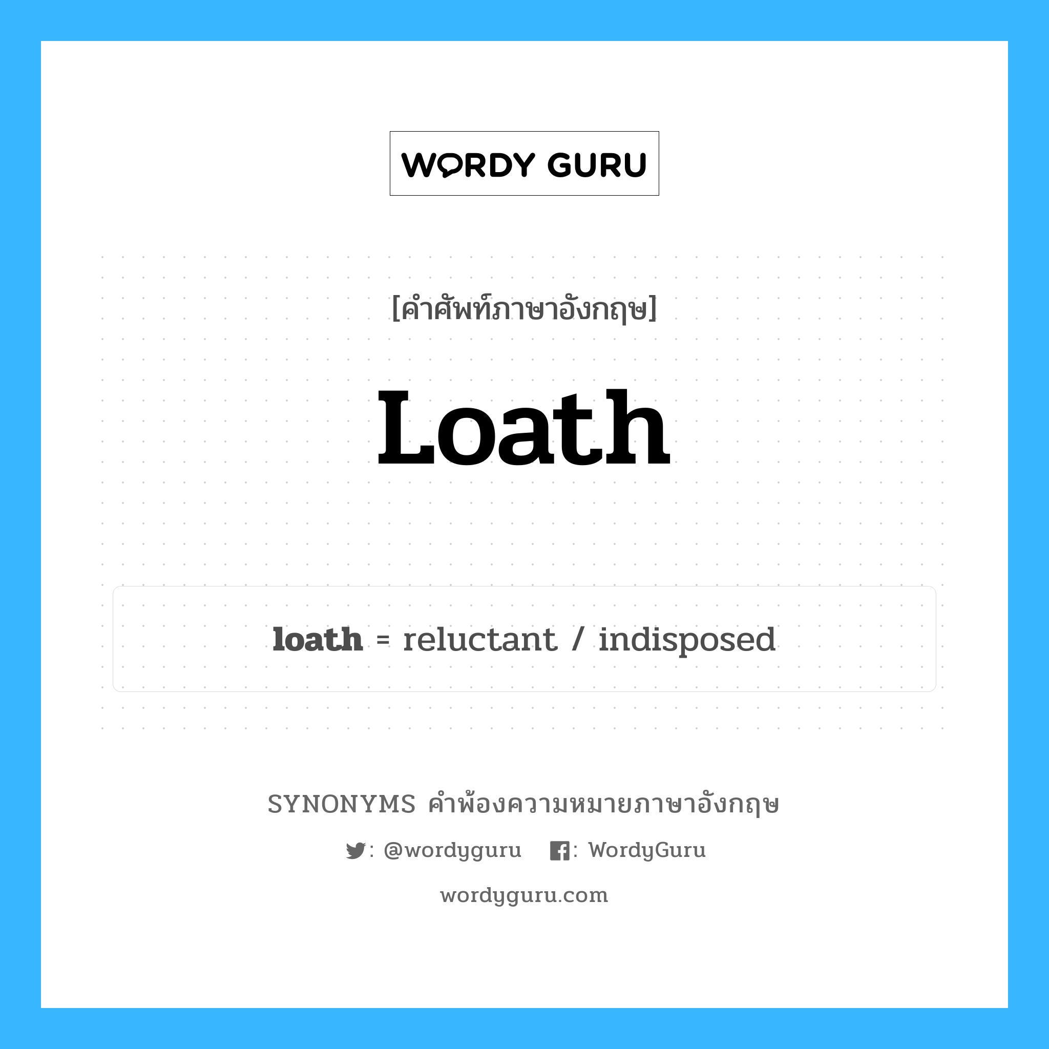 loath คำพ้องความหมายภาษาอังกฤษ พร้อมคำแปลและตัวอย่าง, คำศัพท์ภาษาอังกฤษ loath ความหมายคล้ายกันกับ loath กลุ่มคำ กลุ่มคำคุณศัพท์ แปลว่า ไม่เต็มใจ, ลังเล หมวด loath, กลุ่มคำกริยา, กลุ่มคำคุณศัพท์